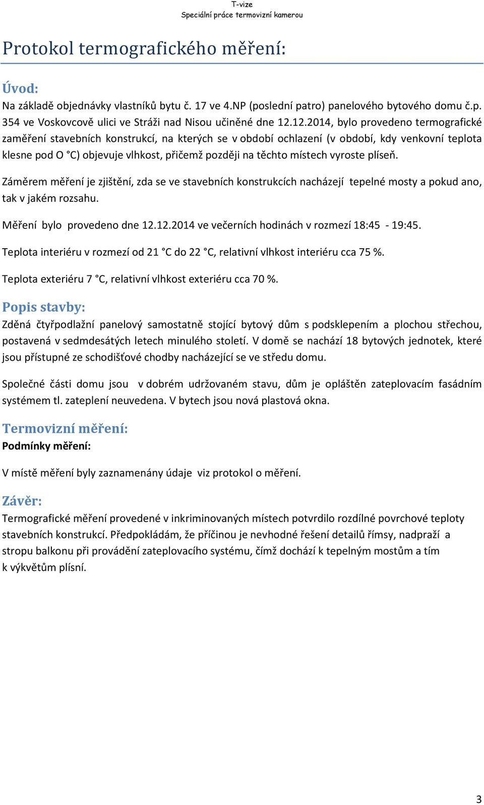 místech vyroste plíseň. Záměrem měření je zjištění, zda se ve stavebních konstrukcích nacházejí tepelné mosty a pokud ano, tak v jakém rozsahu. Měření bylo provedeno dne 12.