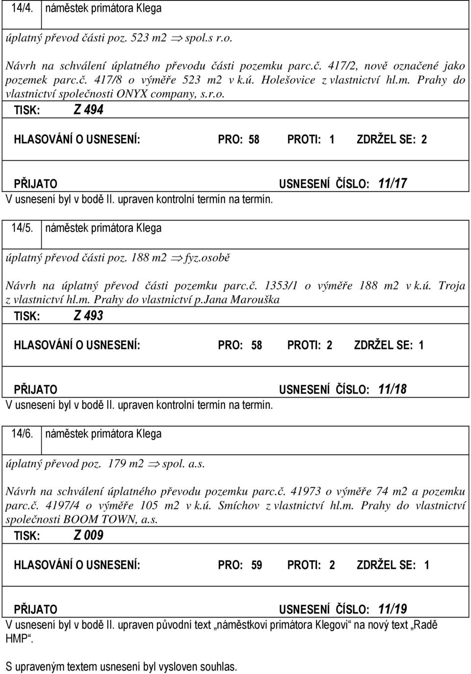 upraven kontrolní termín na termín. 14/5. náměstek primátora Klega úplatný převod části poz. 188 m2 fyz.osobě Návrh na úplatný převod části pozemku parc.č. 1353/1 o výměře 188 m2 v k.ú. Troja z vlastnictví hl.