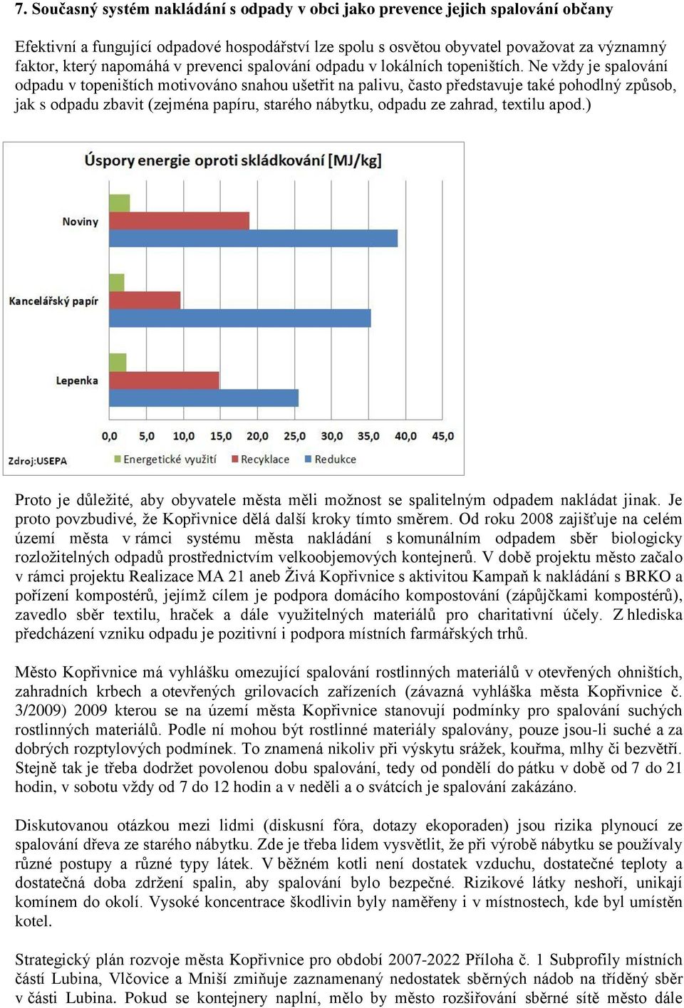 Ne vždy je spalování odpadu v topeništích motivováno snahou ušetřit na palivu, často představuje také pohodlný způsob, jak s odpadu zbavit (zejména papíru, starého nábytku, odpadu ze zahrad, textilu