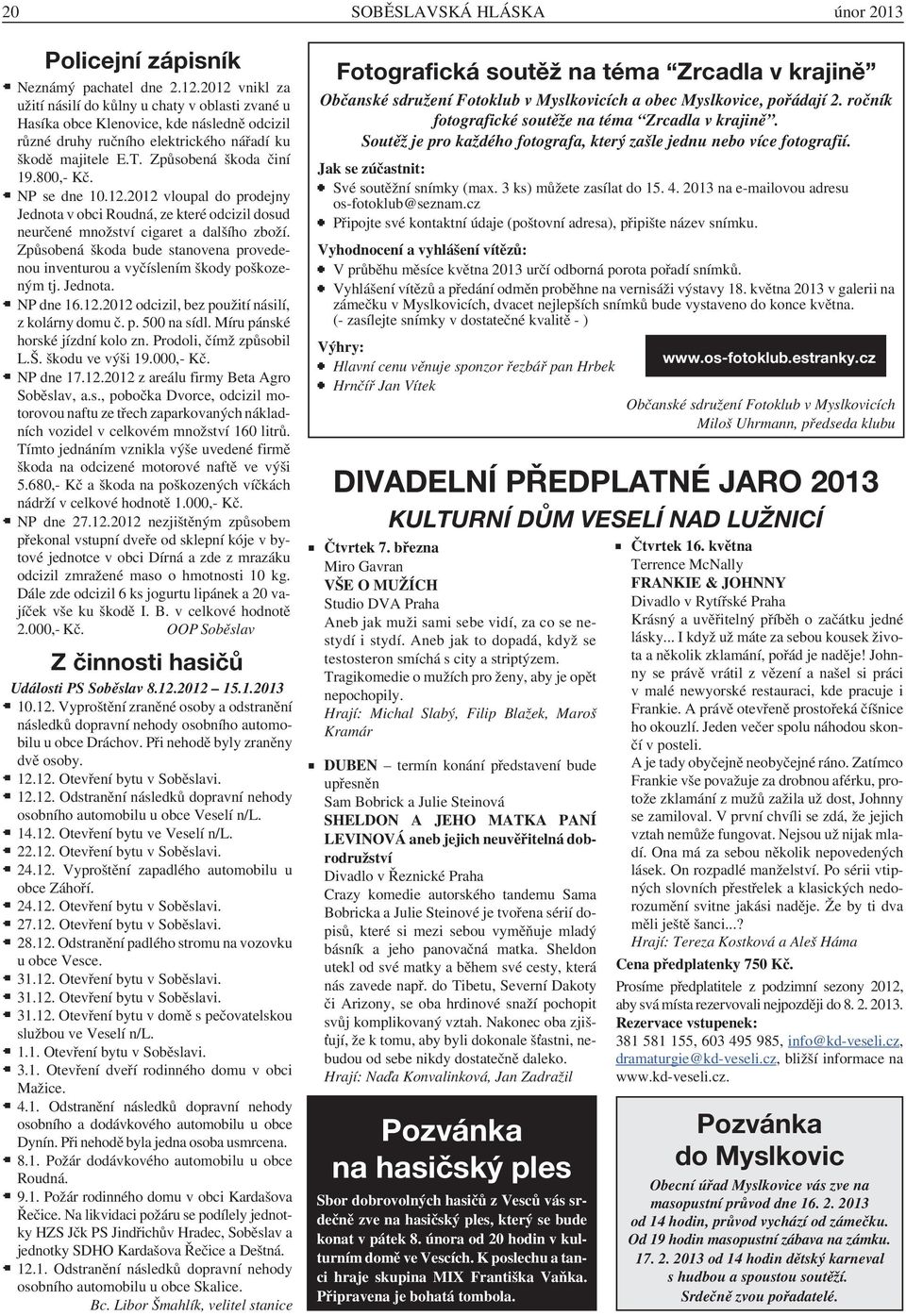 800,- Kč. NP se dne 10.12.2012 vloupal do prodejny Jednota v obci Roudná, ze které odcizil dosud neurčené množství cigaret a dalšího zboží.