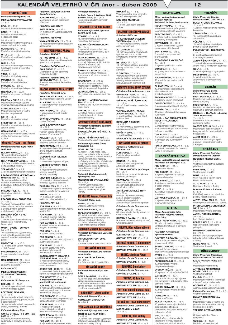 Mezinárodní veletrh oční optiky a oftalmologie G+H, 4. 6. 3. Mezinárodní veletrh gastronomie, hotelových služeb a veřejného stravování VINEX, 4. 6. 3. Mezinárodní vinařský veletrh MOBITEX, 18. 22. 3. Mezinárodní veletrh bydlení PRODÍTĚ, 18.