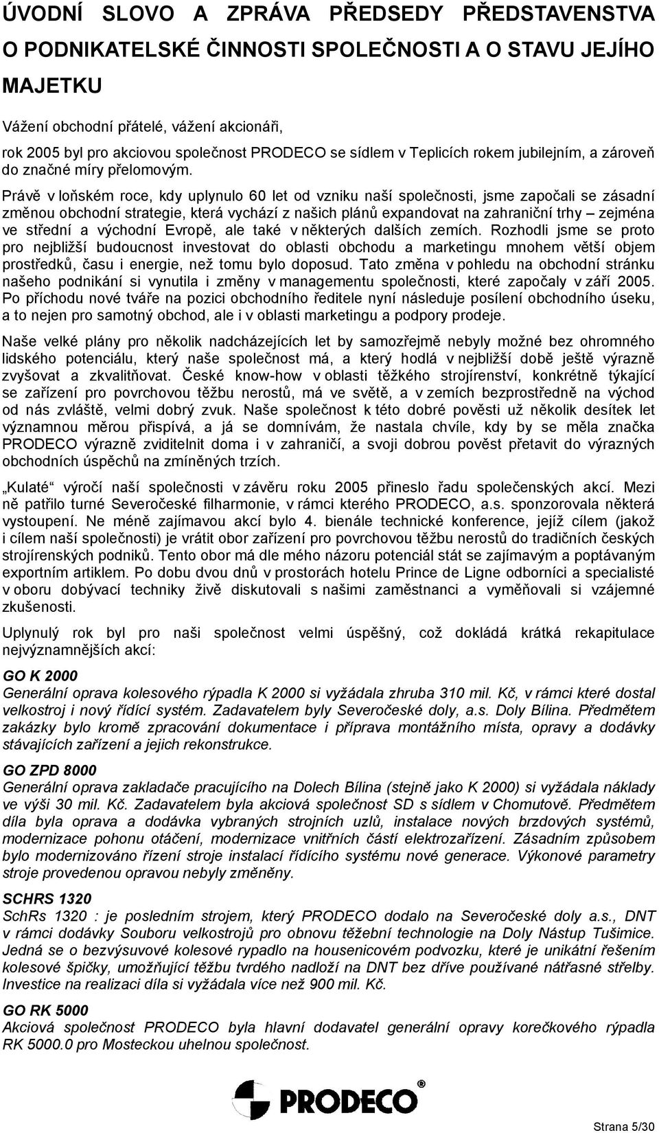 Právě v loňském roce, kdy uplynulo 6 let od vzniku naší společnosti, jsme započali se zásadní změnou obchodní strategie, která vychází z našich plánů expandovat na zahraniční trhy zejména ve střední