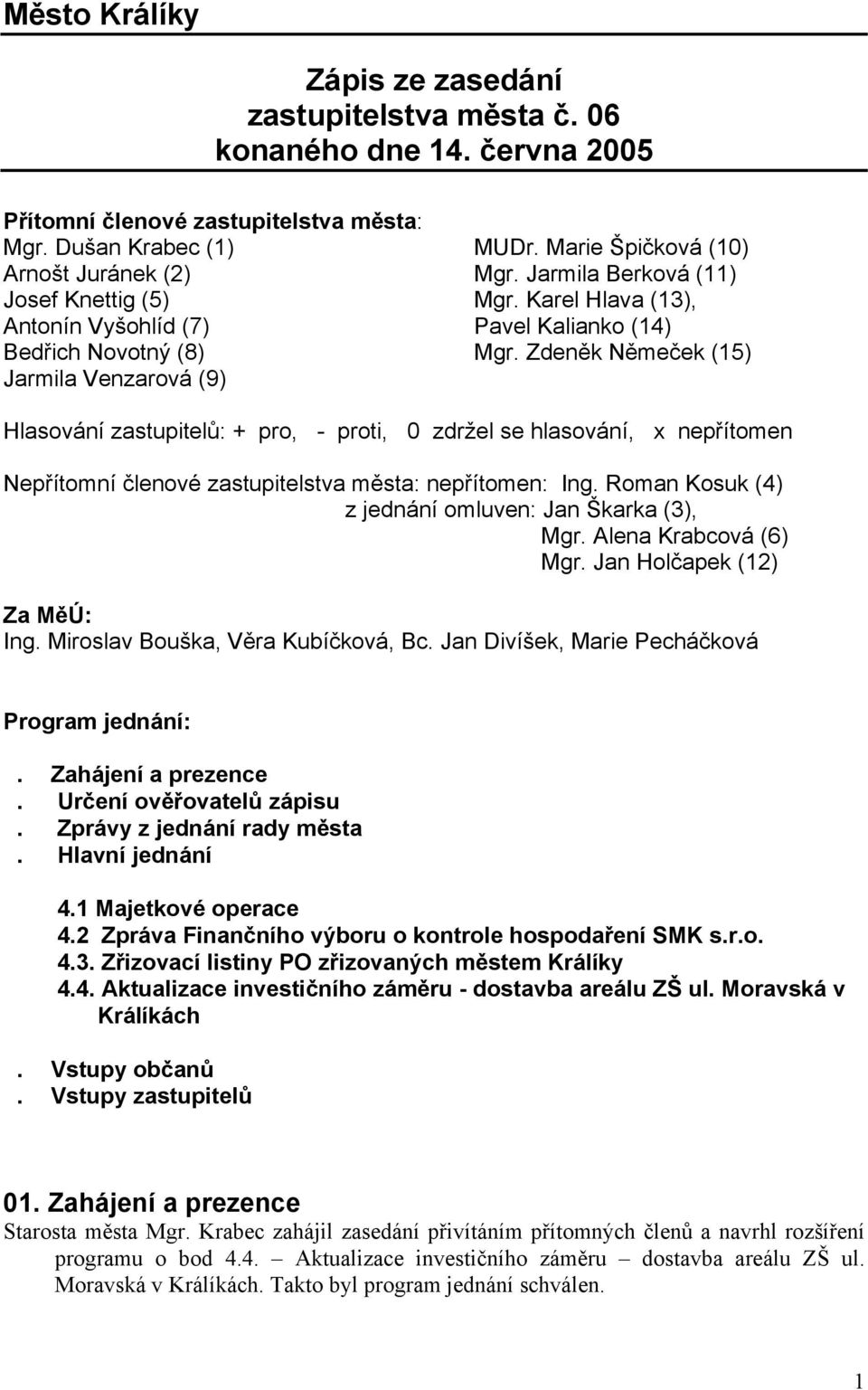 Zdeněk Němeček (15) Jarmila Venzarová (9) Hlasování zastupitelů: + pro, - proti, 0 zdržel se hlasování, x nepřítomen Nepřítomní členové zastupitelstva města: nepřítomen: Ing.