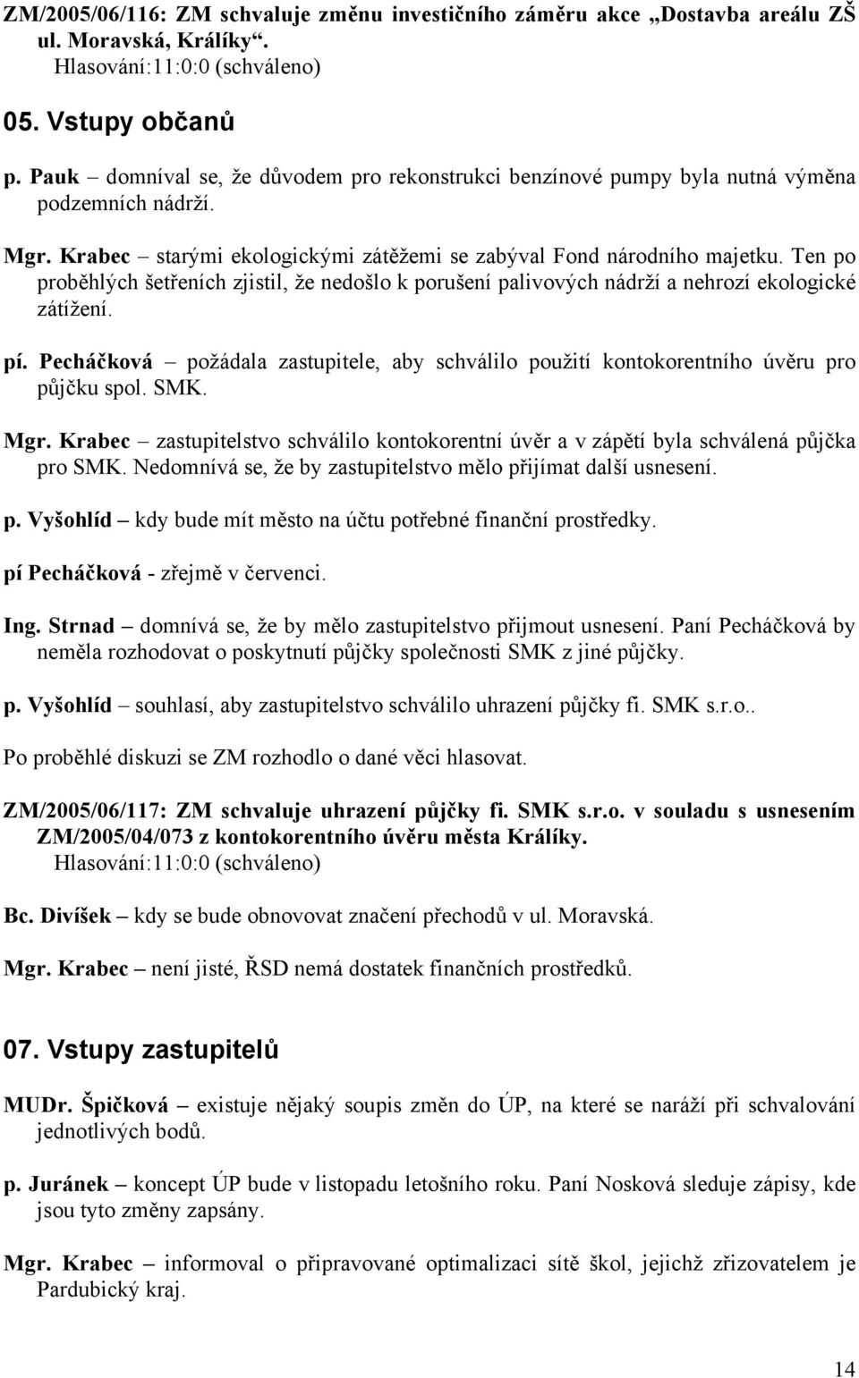 Ten po proběhlých šetřeních zjistil, že nedošlo k porušení palivových nádrží a nehrozí ekologické zátížení. pí.