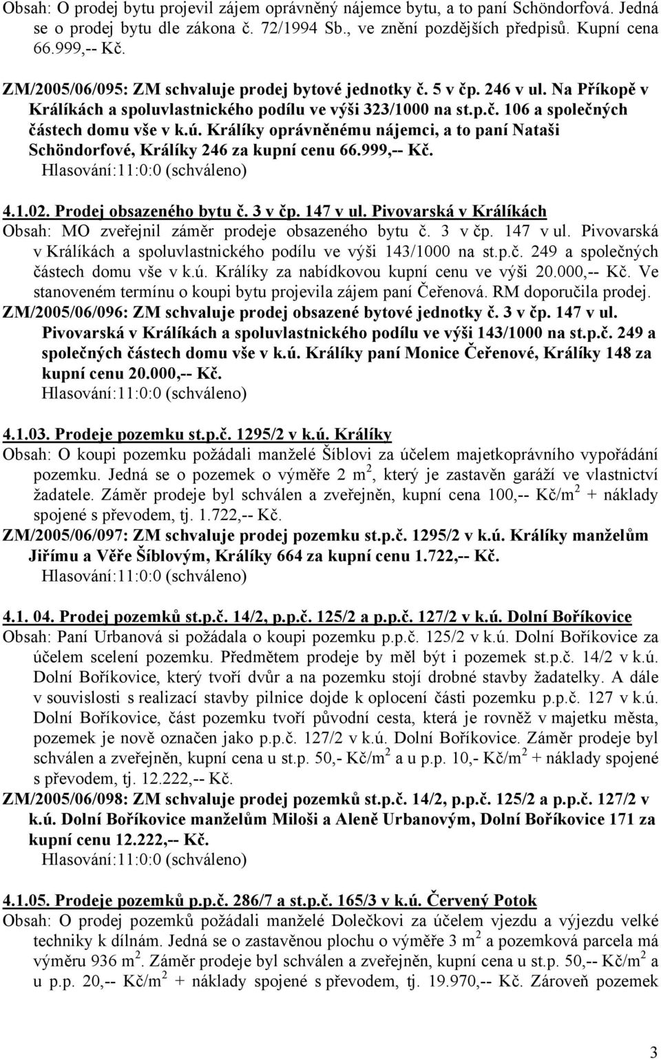 Králíky oprávněnému nájemci, a to paní Nataši Schöndorfové, Králíky 246 za kupní cenu 66.999,-- Kč. 4.1.02. Prodej obsazeného bytu č. 3 v čp. 147 v ul.