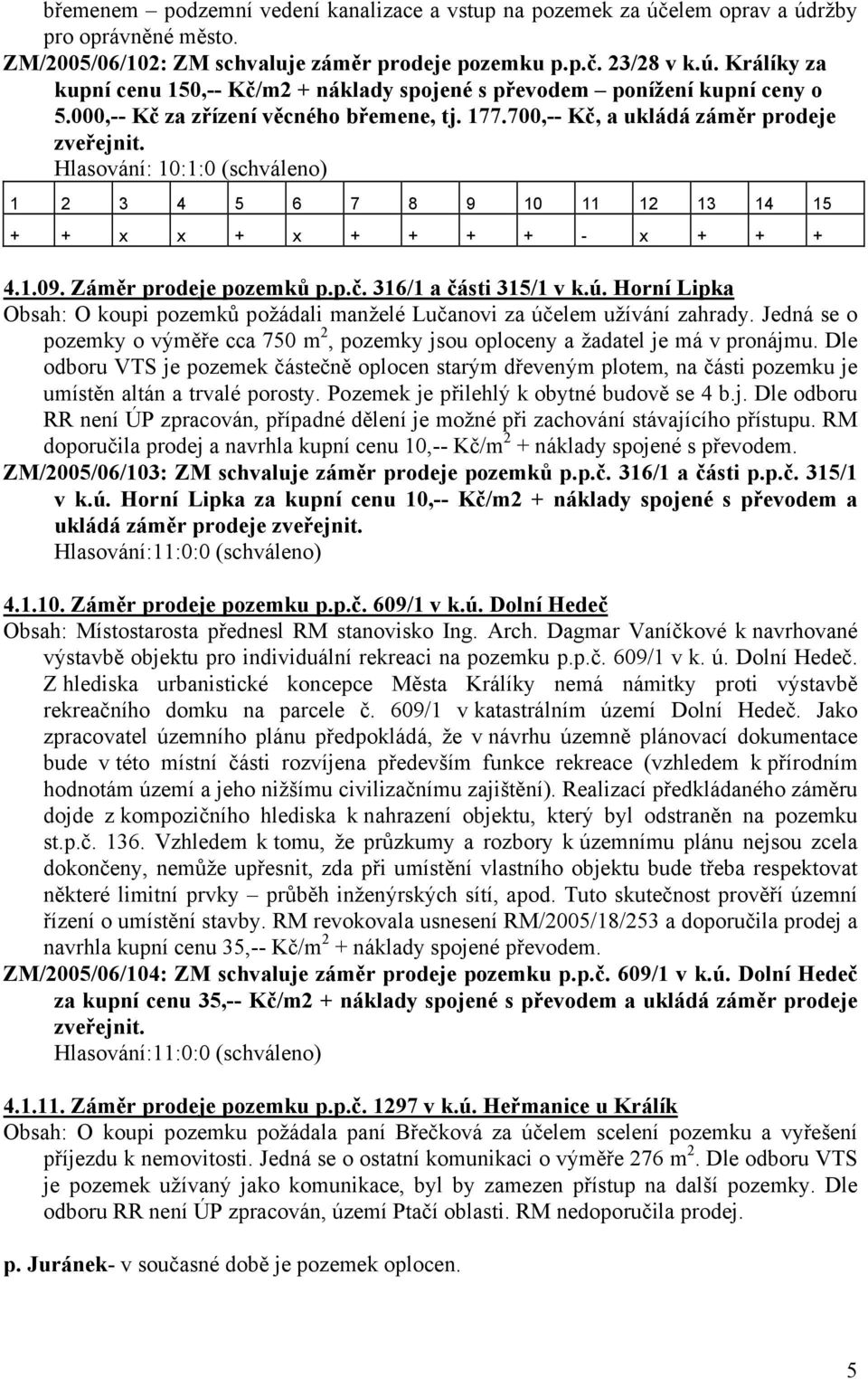 ú. Horní Lipka Obsah: O koupi pozemků požádali manželé Lučanovi za účelem užívání zahrady. Jedná se o pozemky o výměře cca 750 m 2, pozemky jsou oploceny a žadatel je má v pronájmu.