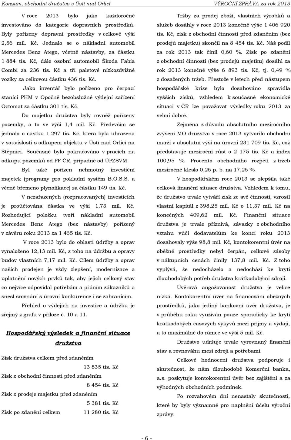 Kč, dále osobní automobil Škoda Fabia Combi za 236 tis. Kč a tři paletové nízkozdviţné vozíky za celkovou částku 436 tis. Kč. Jako inventář bylo pořízeno pro čerpací stanici PHM v Opočně bezobsluţné výdejní zařízení Octomat za částku 301 tis.