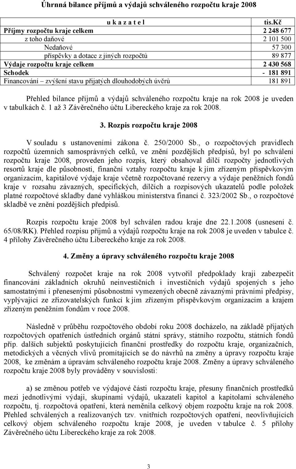 zvýšení stavu přijatých dlouhodobých úvěrů 181 891 Přehled bilance příjmů a výdajů schváleného rozpočtu kraje na rok 2008 je uveden v tabulkách č.