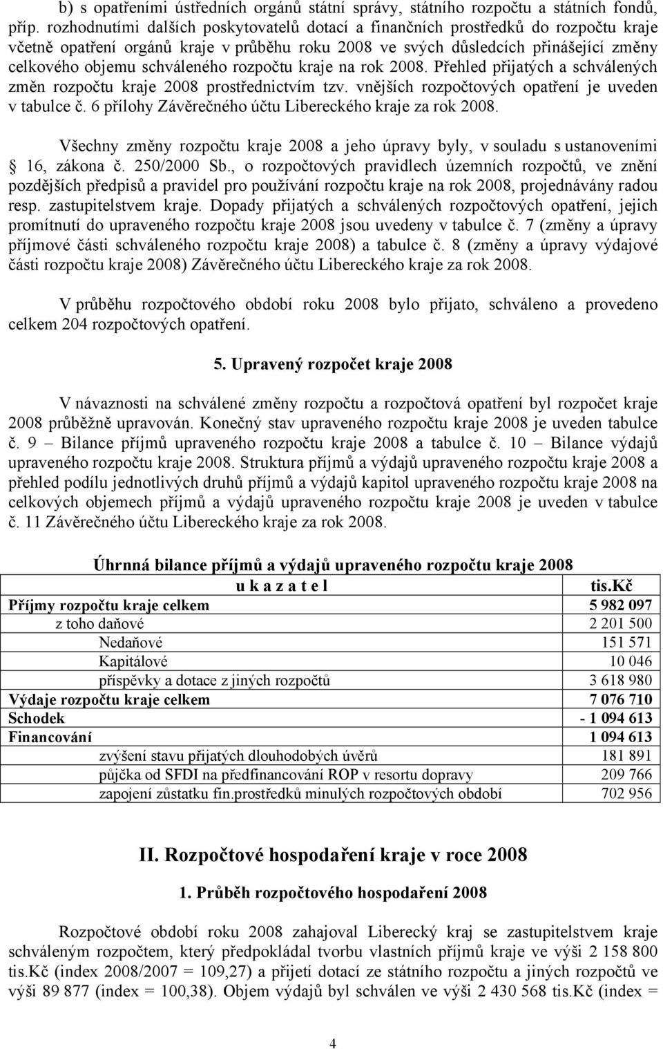 rozpočtu kraje na rok 2008. Přehled přijatých a schválených změn rozpočtu kraje 2008 prostřednictvím tzv. vnějších rozpočtových opatření je uveden v tabulce č.