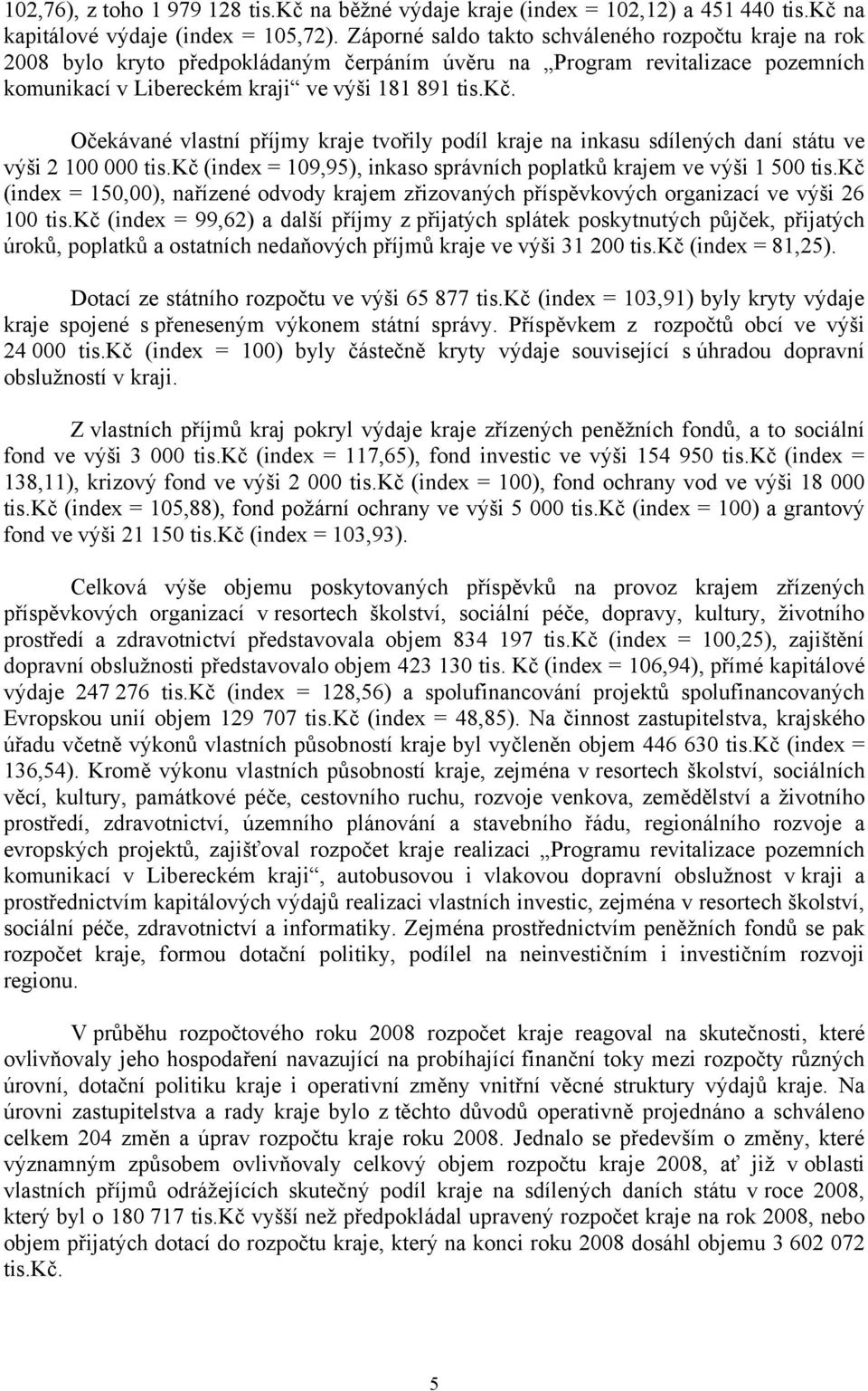 Očekávané vlastní příjmy kraje tvořily podíl kraje na inkasu sdílených daní státu ve výši 2 100 000 tis.kč (index = 109,95), inkaso správních poplatků krajem ve výši 1 500 tis.