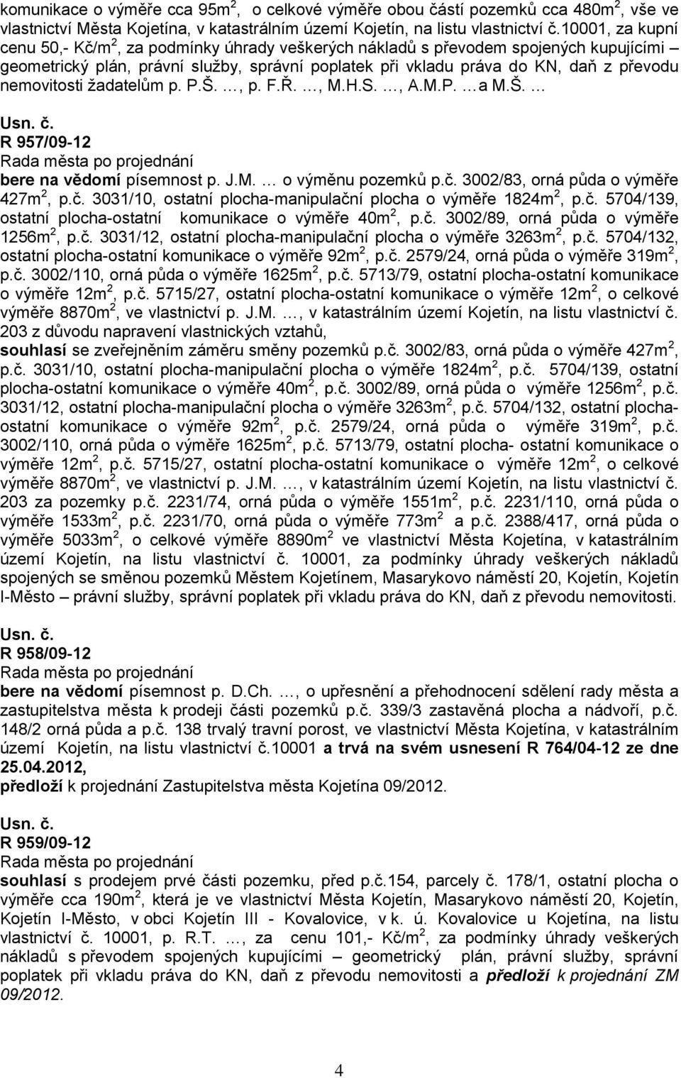 nemovitosti žadatelům p. P.Š., p. F.Ř., M.H.S., A.M.P. a M.Š. R 957/09-12 bere na vědomí písemnost p. J.M. o výměnu pozemků p.č. 3002/83, orná půda o výměře 427m 2, p.č. 3031/10, ostatní plocha-manipulační plocha o výměře 1824m 2, p.