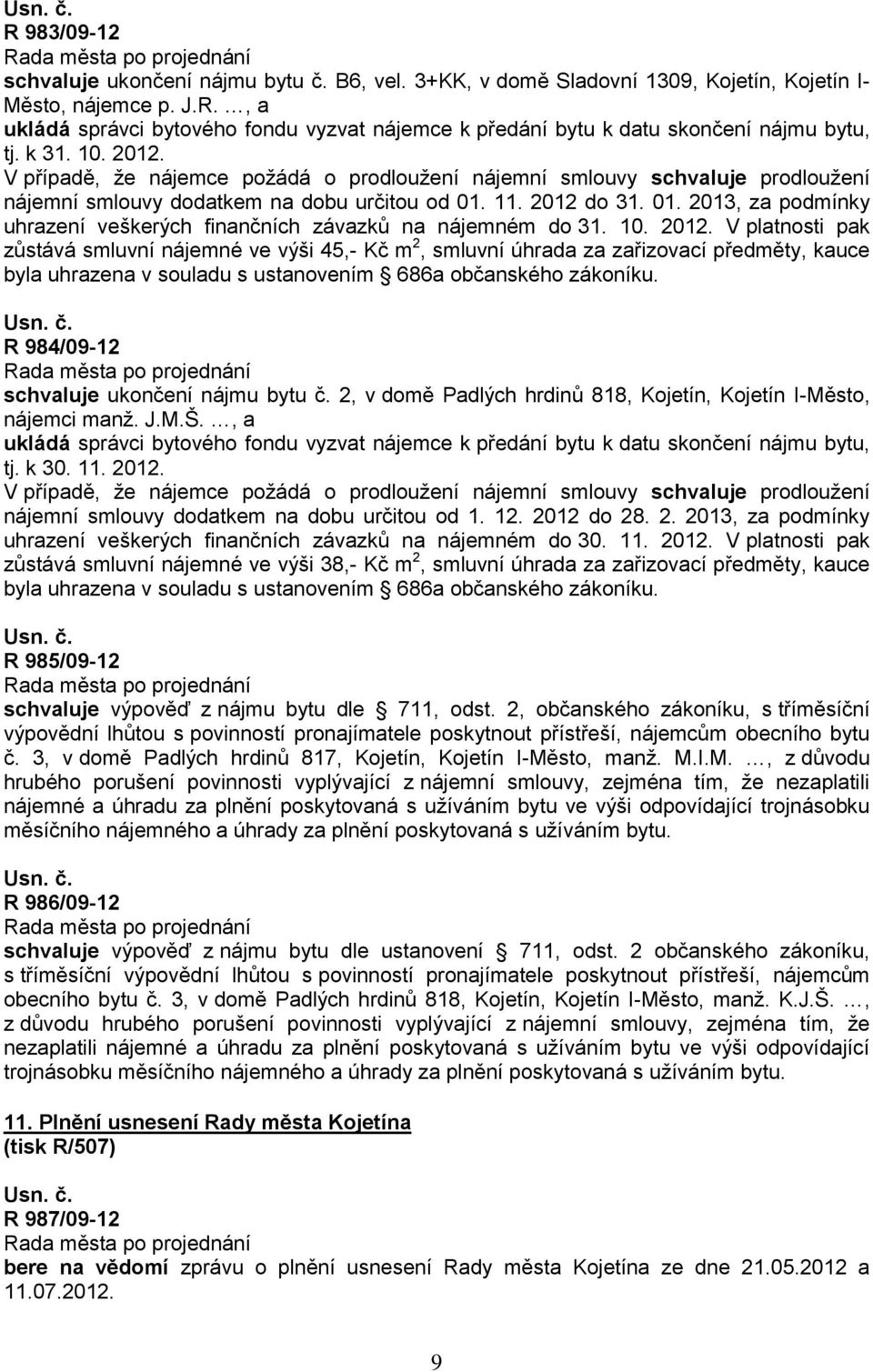 11. 2012 do 31. 01. 2013, za podmínky uhrazení veškerých finančních závazků na nájemném do 31. 10. 2012. V platnosti pak zůstává smluvní nájemné ve výši 45,- Kč m 2, smluvní úhrada za zařizovací předměty, kauce byla uhrazena v souladu s ustanovením 686a občanského zákoníku.