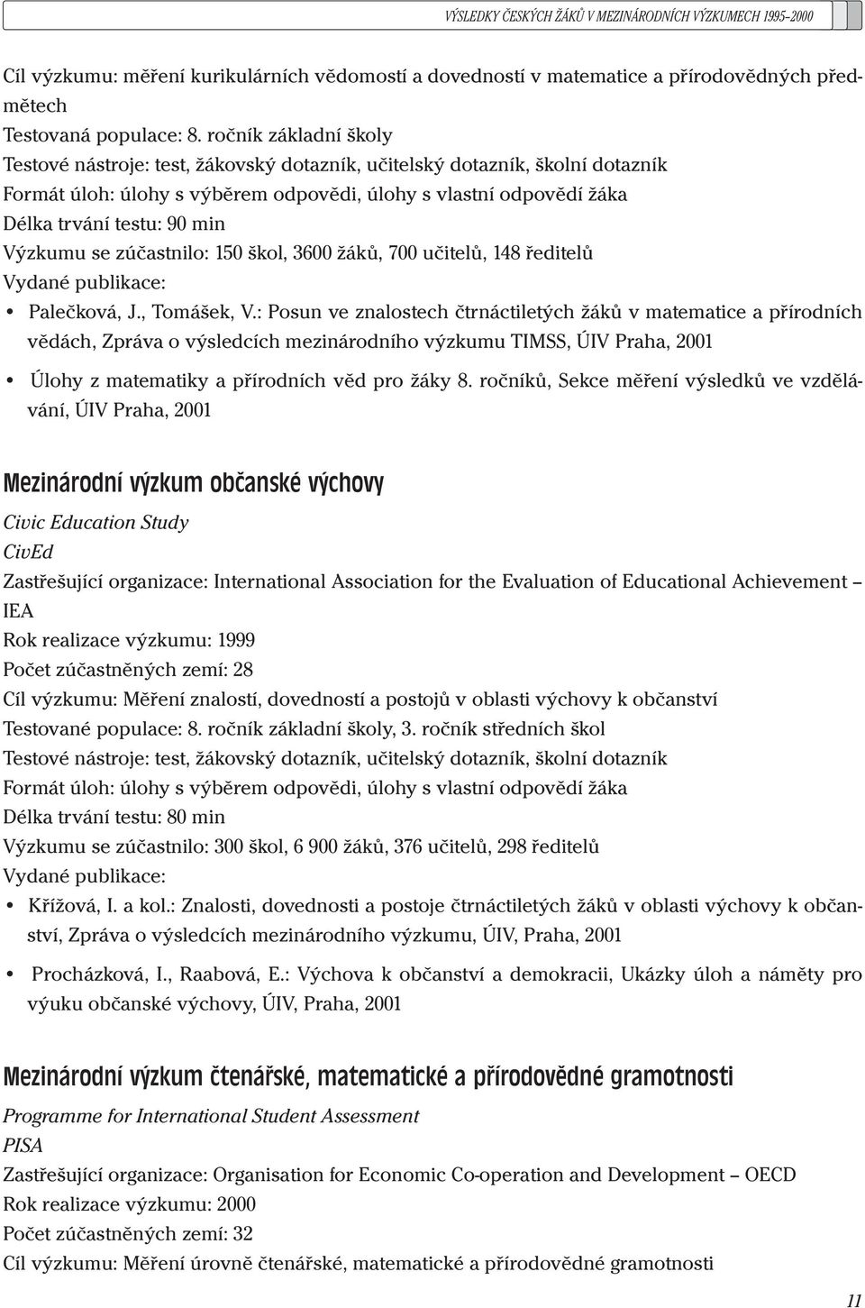 škol, 3600 žáků, 700 učielů, 148 ředielů Vydané publikace: Palečková, J., Tomášek, V.