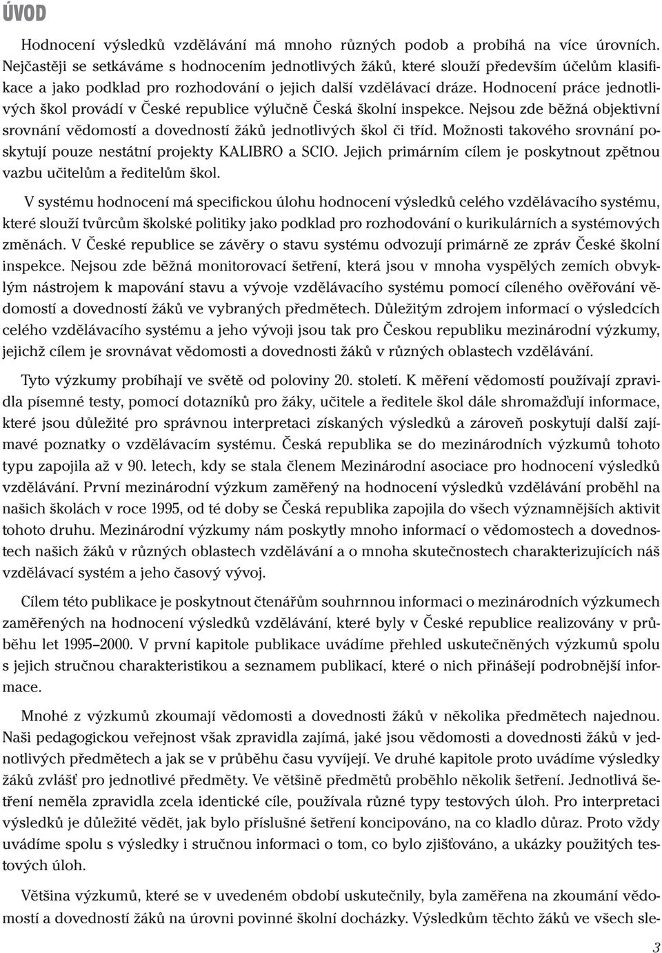 Hodnocení práce jednolivých škol provádí v Čeké republice výlučně Čeká školní inpekce. Nejou zde běžná objekivní rovnání vědomoí a dovednoí žáků jednolivých škol či říd.