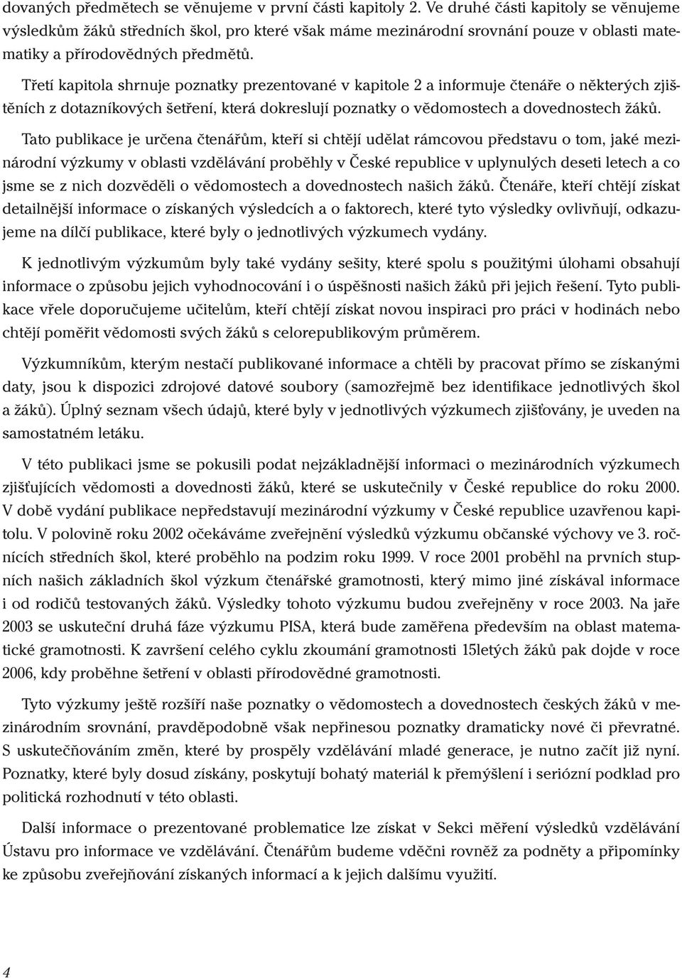 Tao publikace je určena čenářům, keří i chějí uděla rámcovou předavu o om, jaké mezinárodní výzkumy v oblai vzdělávání proběhly v Čeké republice v uplynulých deei leech a co jme e z nich dozvěděli o