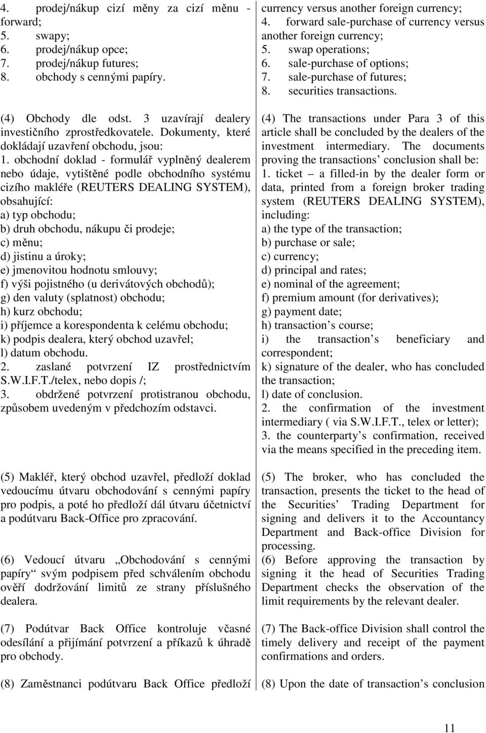 obchodní doklad - formulář vyplněný dealerem nebo údaje, vytištěné podle obchodního systému cizího makléře (REUTERS DEALING SYSTEM), obsahující: a) typ obchodu; b) druh obchodu, nákupu či prodeje; c)