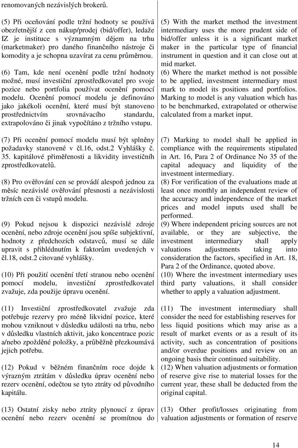 a je schopna uzavírat za cenu průměrnou. (6) Tam, kde není ocenění podle tržní hodnoty možné, musí investiční zprostředkovatel pro svoje pozice nebo portfolia používat ocenění pomocí modelu.