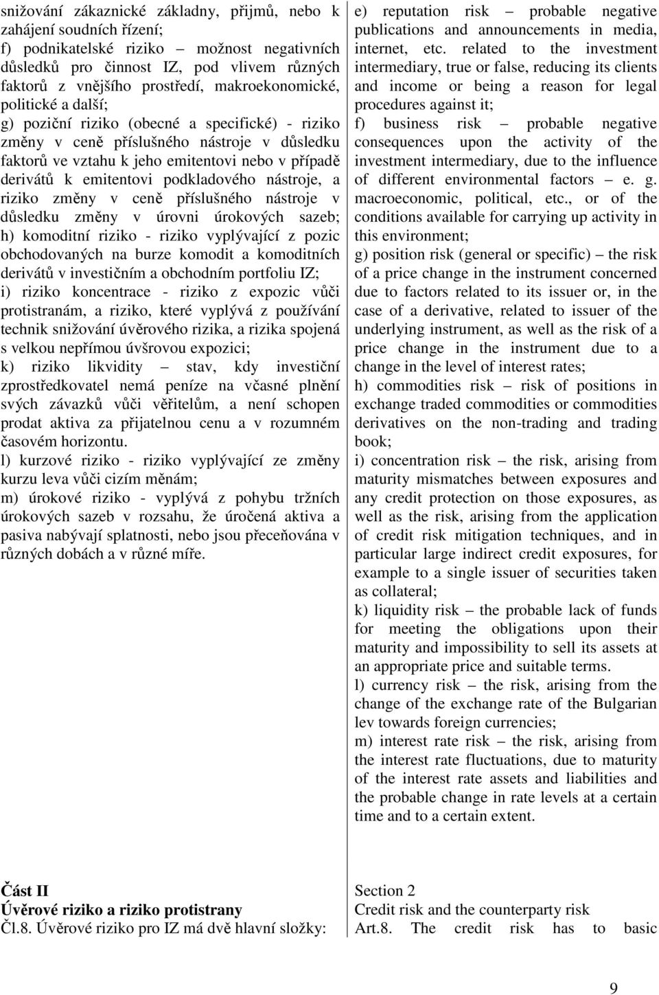 emitentovi podkladového nástroje, a riziko změny v ceně příslušného nástroje v důsledku změny v úrovni úrokových sazeb; h) komoditní riziko - riziko vyplývající z pozic obchodovaných na burze komodit