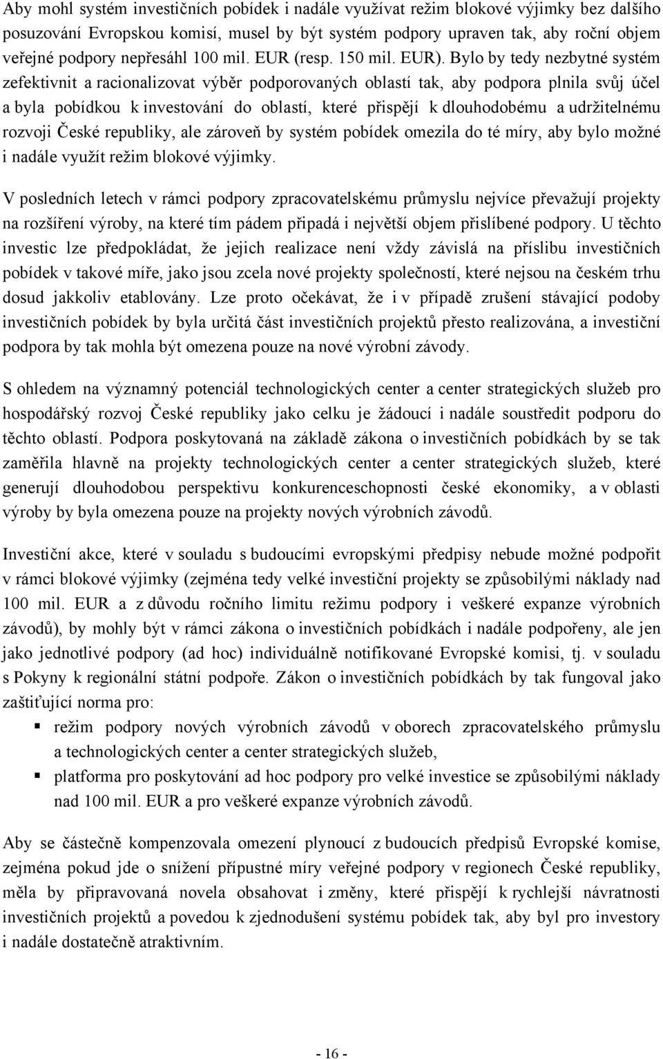 Bylo by tedy nezbytné systém zefektivnit a racionalizovat výběr podporovaných oblastí tak, aby podpora plnila svůj účel a byla pobídkou k investování do oblastí, které přispějí k dlouhodobému a