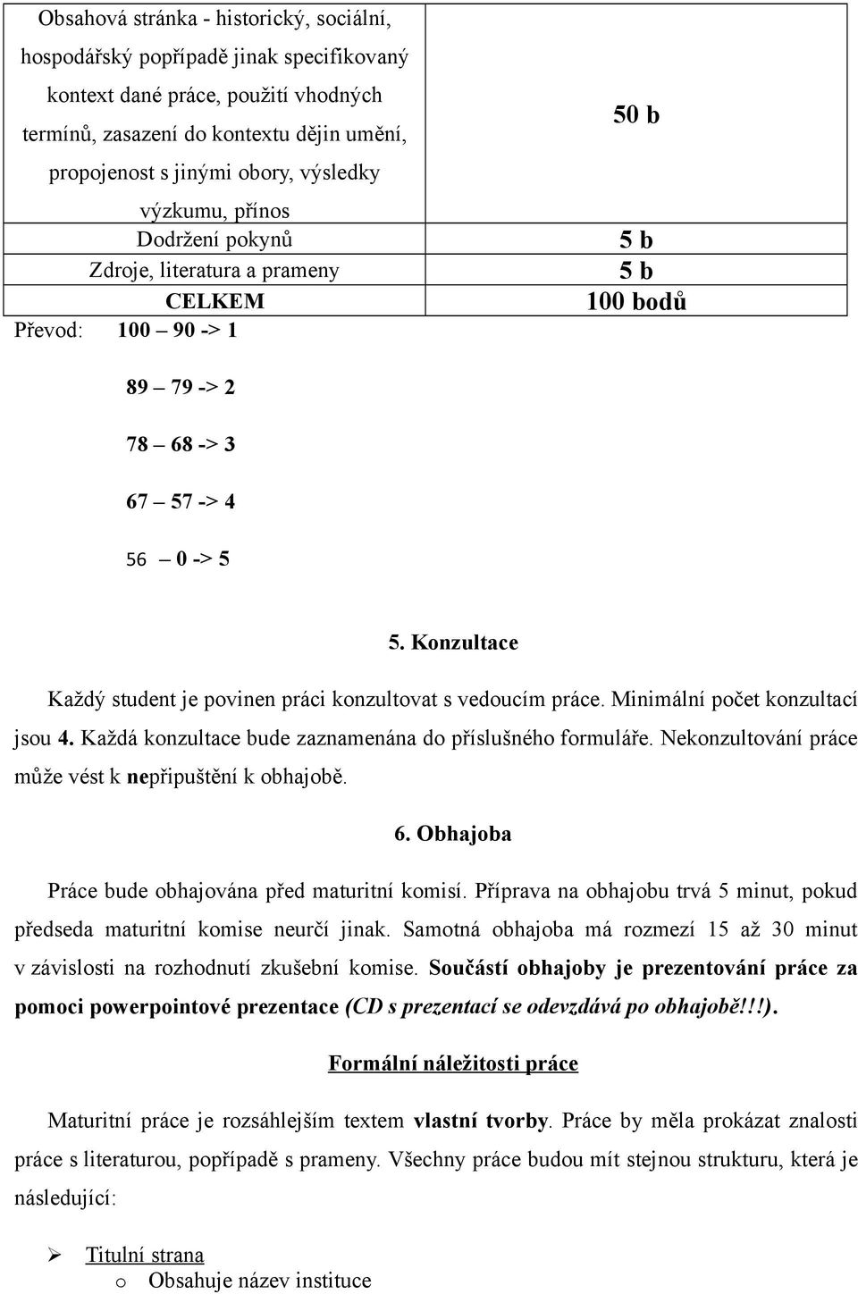 Konzultace Každý student je povinen práci konzultovat s vedoucím práce. Minimální počet konzultací jsou 4. Každá konzultace bude zaznamenána do příslušného formuláře.