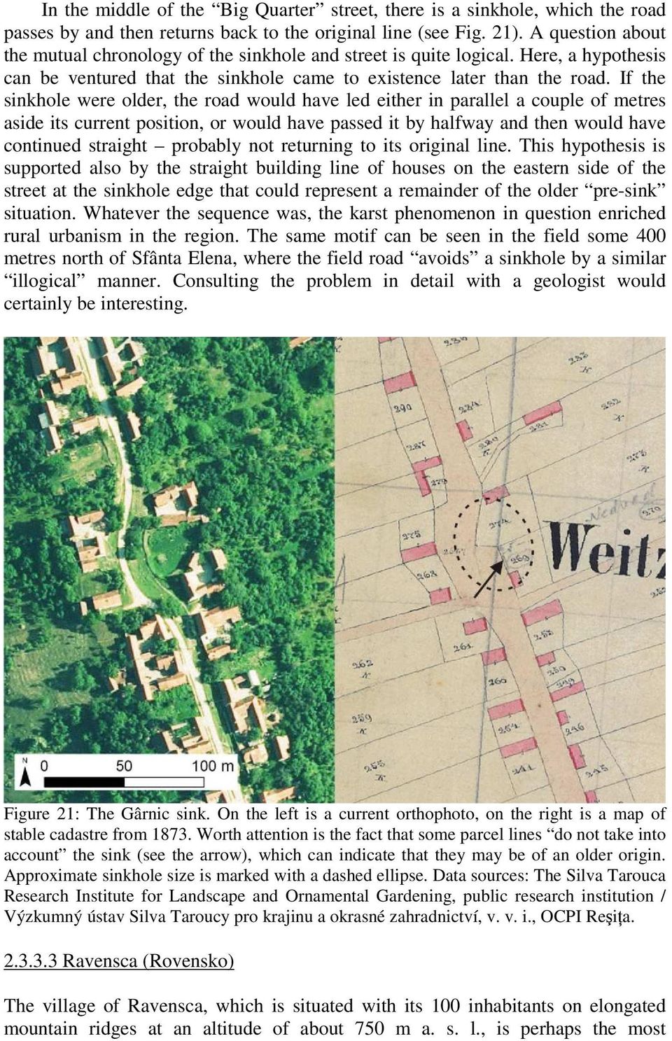 If the sinkhole were older, the road would have led either in parallel a couple of metres aside its current position, or would have passed it by halfway and then would have continued straight