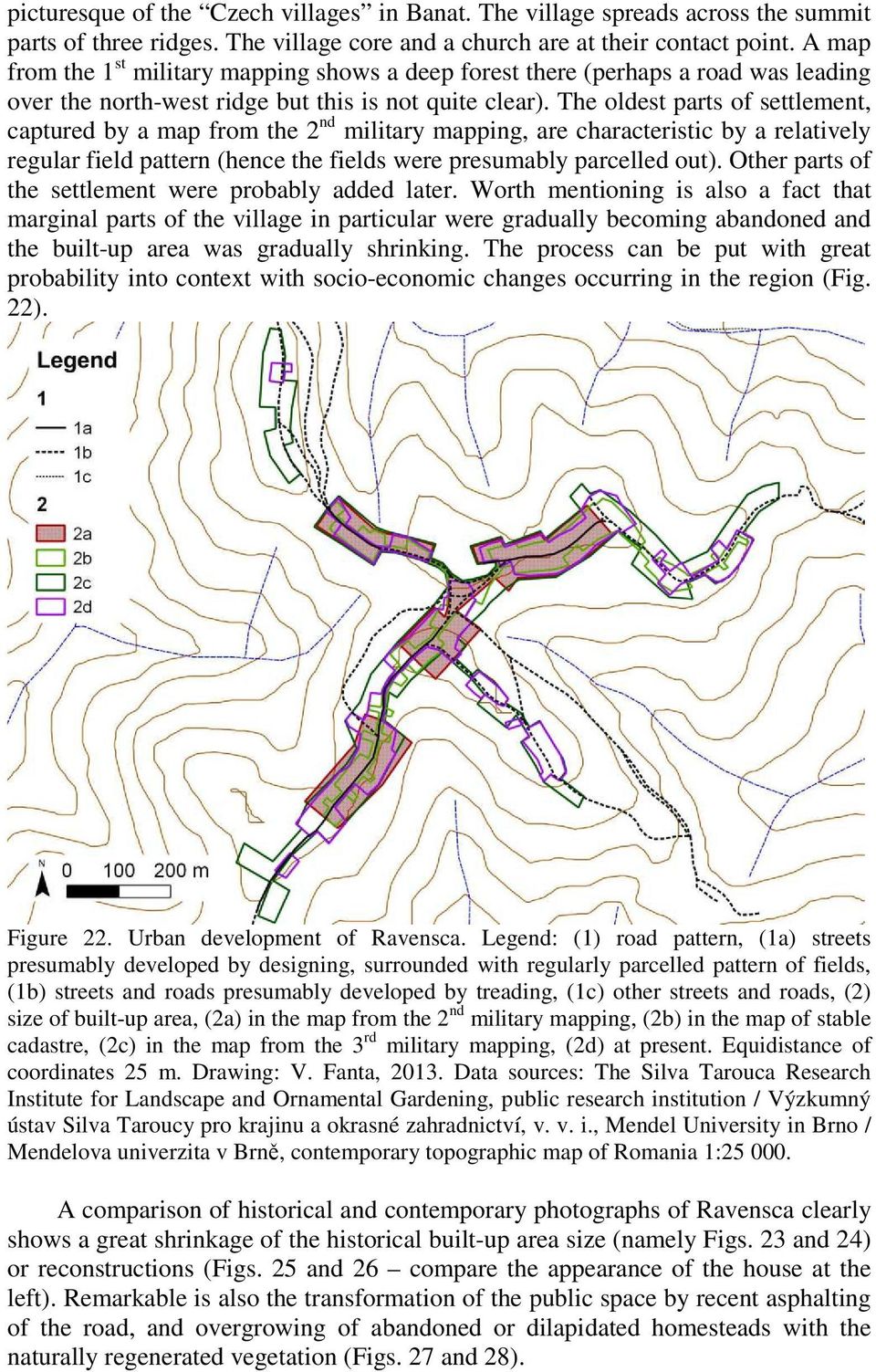 The oldest parts of settlement, captured by a map from the 2 nd military mapping, are characteristic by a relatively regular field pattern (hence the fields were presumably parcelled out).