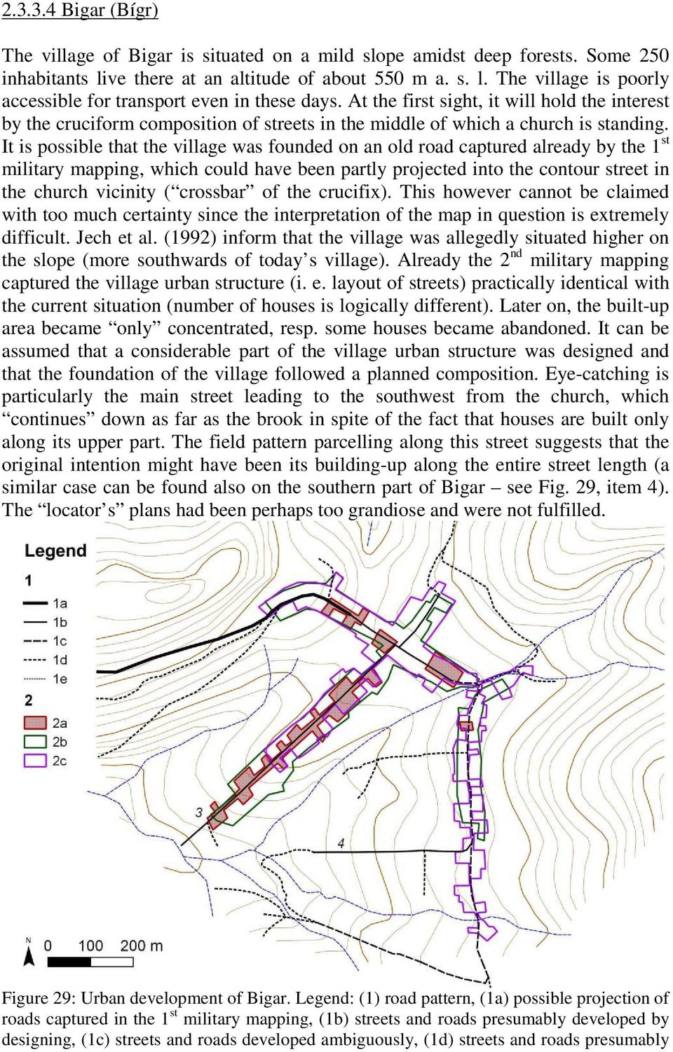 It is possible that the village was founded on an old road captured already by the 1 st military mapping, which could have been partly projected into the contour street in the church vicinity (