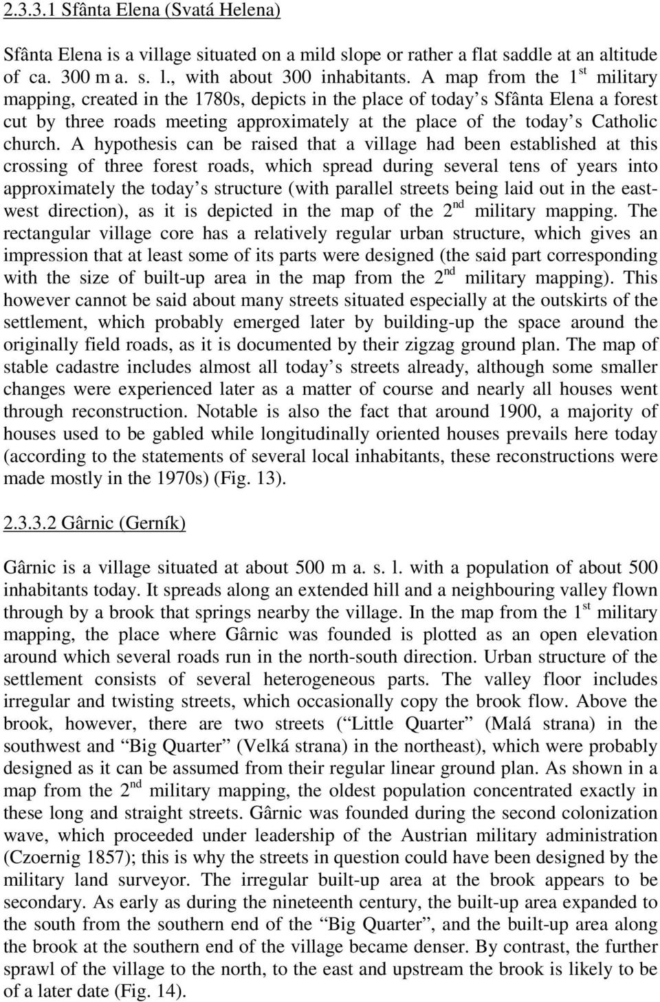 A hypothesis can be raised that a village had been established at this crossing of three forest roads, which spread during several tens of years into approximately the today s structure (with