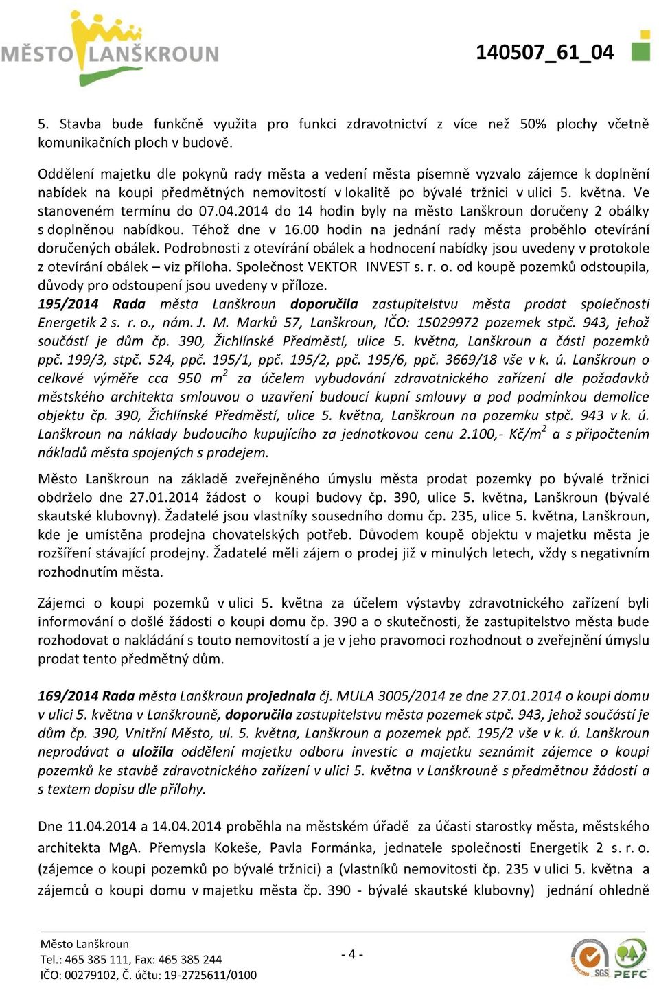 Ve stanoveném termínu do 07.04.2014 do 14 hodin byly na město Lanškroun doručeny 2 obálky s doplněnou nabídkou. Téhož dne v 16.00 hodin na jednání rady města proběhlo otevírání doručených obálek.