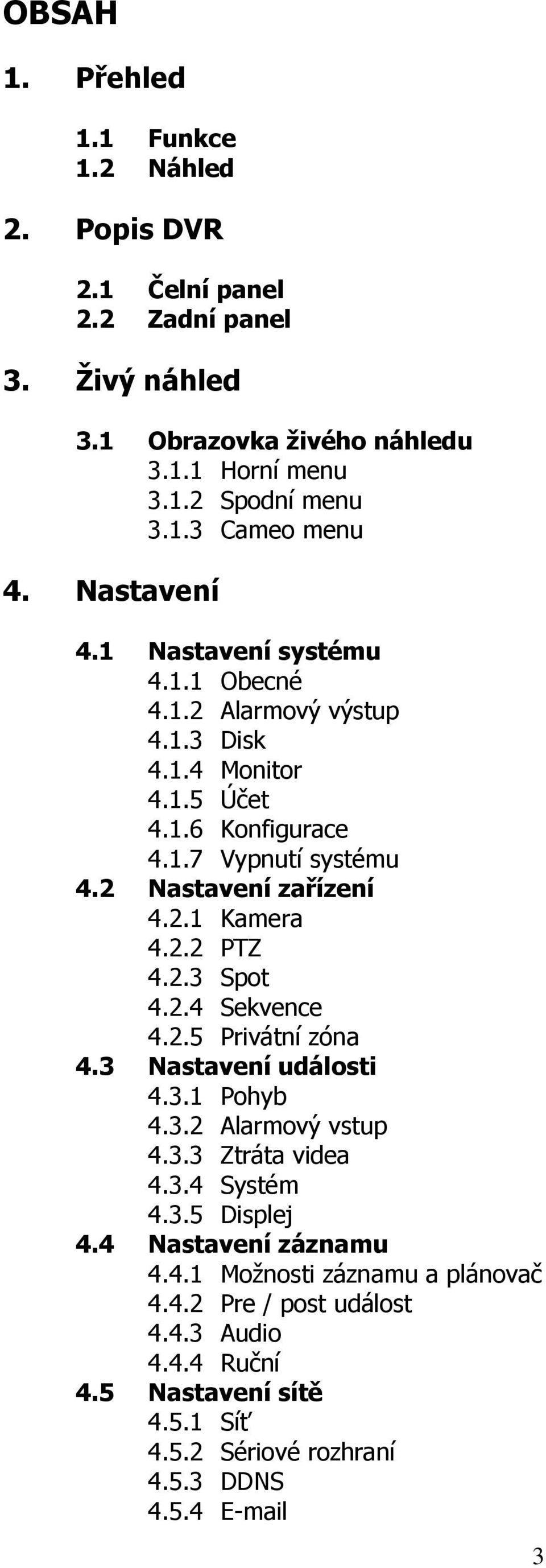 2.2 PTZ 4.2.3 Spot 4.2.4 Sekvence 4.2.5 Privátní zóna 4.3 Nastavení události 4.3.1 Pohyb 4.3.2 Alarmový vstup 4.3.3 Ztráta videa 4.3.4 Systém 4.3.5 Displej 4.