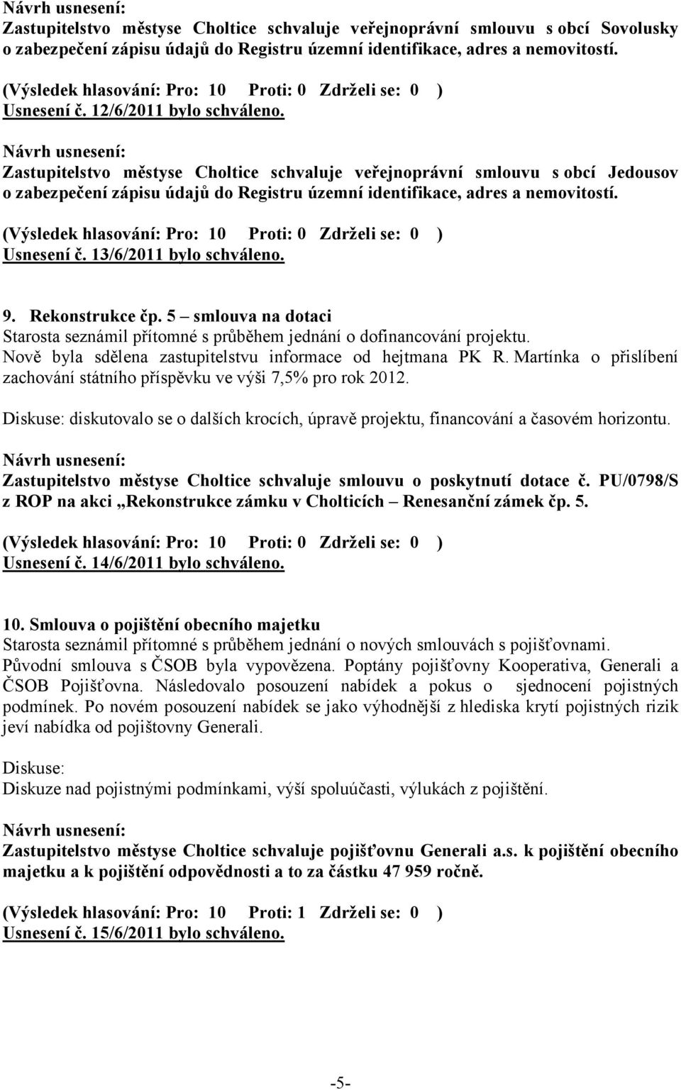 5 smlouva na dotaci Starosta seznámil přítomné s průběhem jednání o dofinancování projektu. Nově byla sdělena zastupitelstvu informace od hejtmana PK R.