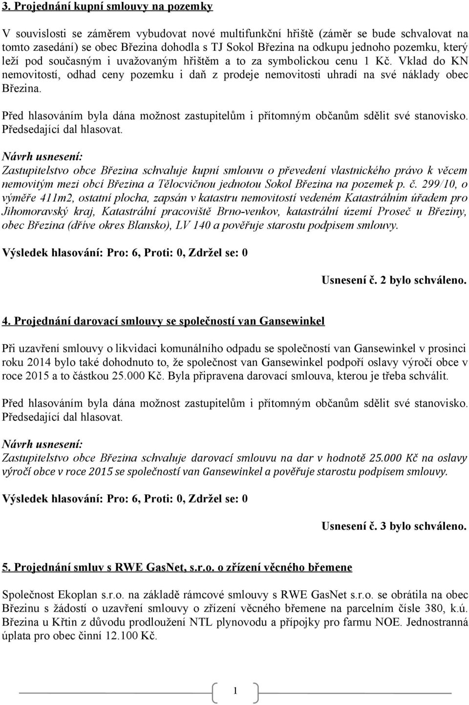 Zastupitelstvo obce Březina schvaluje kupní smlouvu o převedení vlastnického právo k věcem nemovitým mezi obcí Březina a Tělocvičnou jednotou Sokol Březina na pozemek p. č.