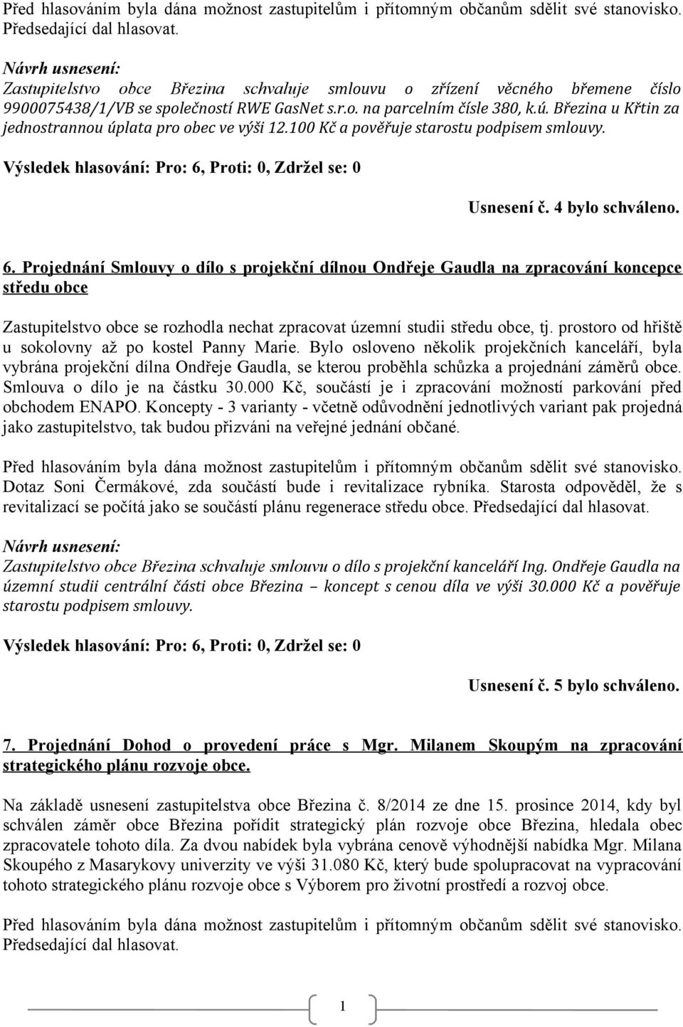 Projednání Smlouvy o dílo s projekční dílnou Ondřeje Gaudla na zpracování koncepce středu obce Zastupitelstvo obce se rozhodla nechat zpracovat územní studii středu obce, tj.