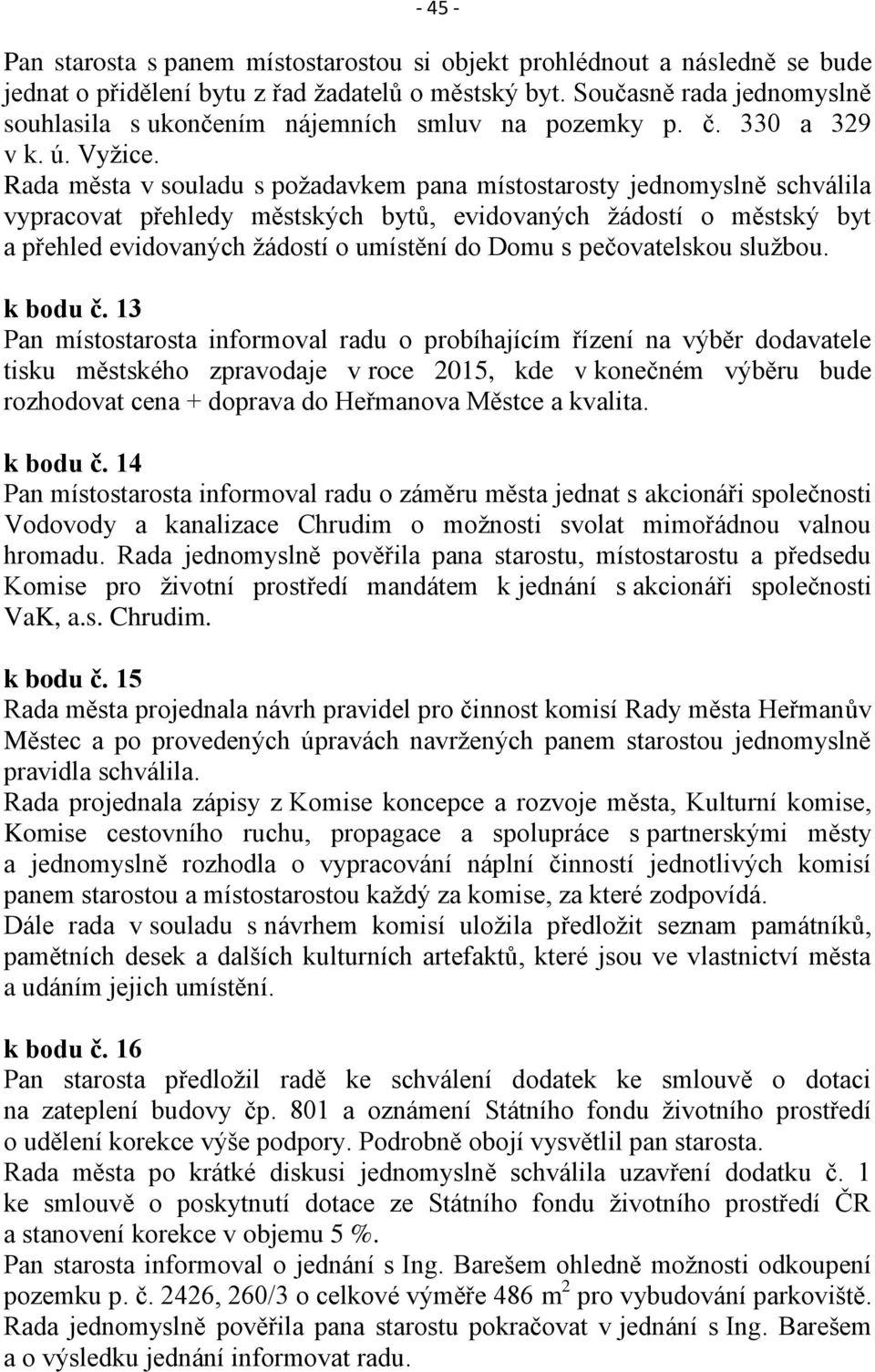 Rada města v souladu s požadavkem pana místostarosty jednomyslně schválila vypracovat přehledy městských bytů, evidovaných žádostí o městský byt a přehled evidovaných žádostí o umístění do Domu s