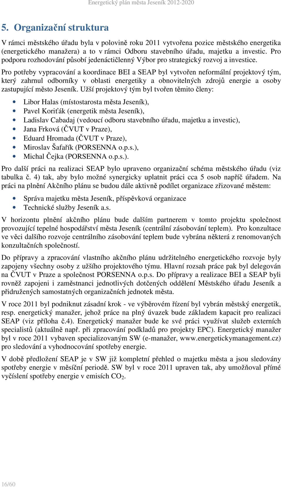 Pro potřeby vypracování a koordinace BEI a SEAP byl vytvořen neformální projektový tým, který zahrnul odborníky v oblasti energetiky a obnovitelných zdrojů energie a osoby zastupující město Jeseník.