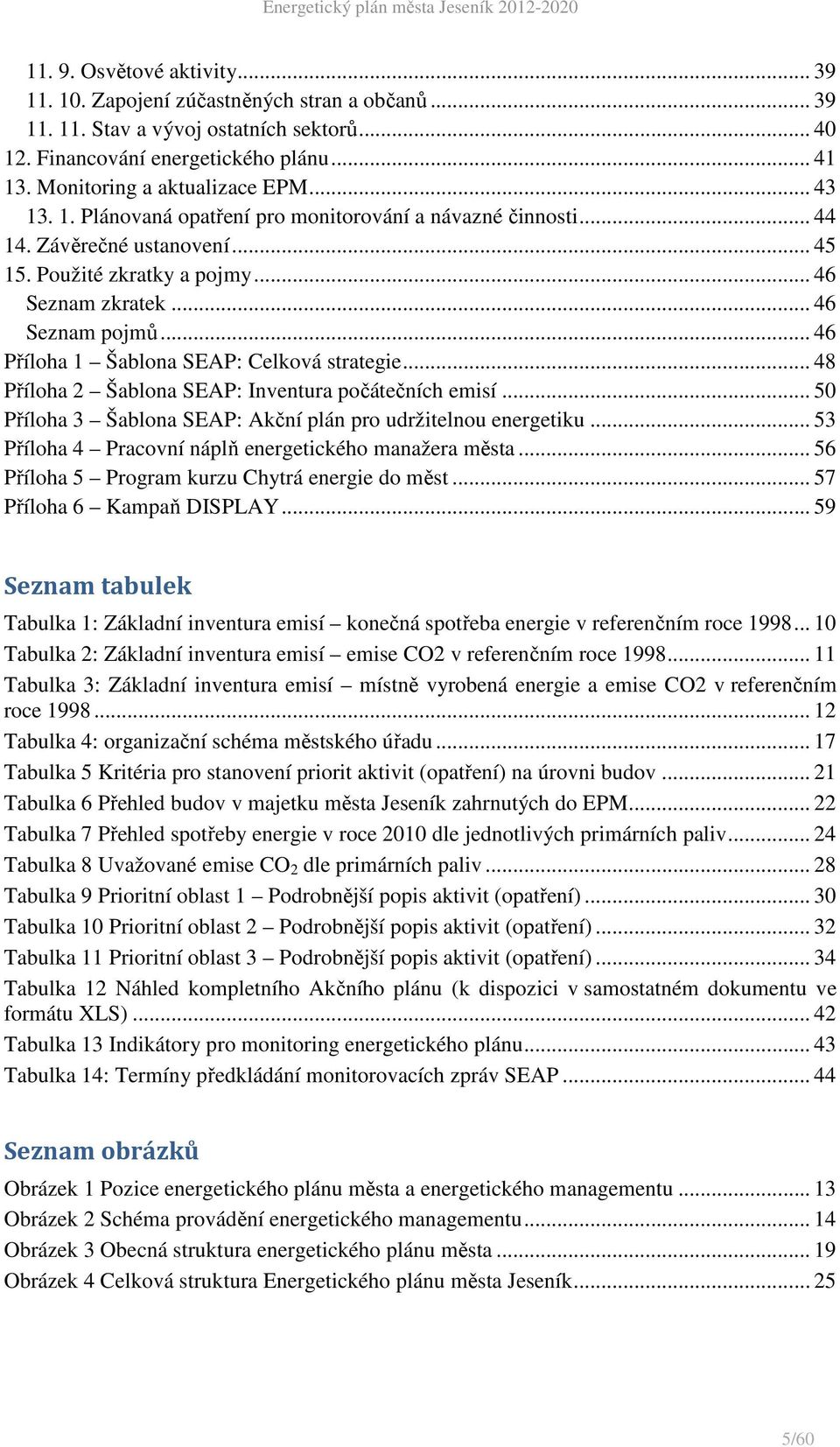 .. 46 Příloha 1 Šablona SEAP: Celková strategie... 48 Příloha 2 Šablona SEAP: Inventura počátečních emisí... 50 Příloha 3 Šablona SEAP: Akční plán pro udržitelnou energetiku.