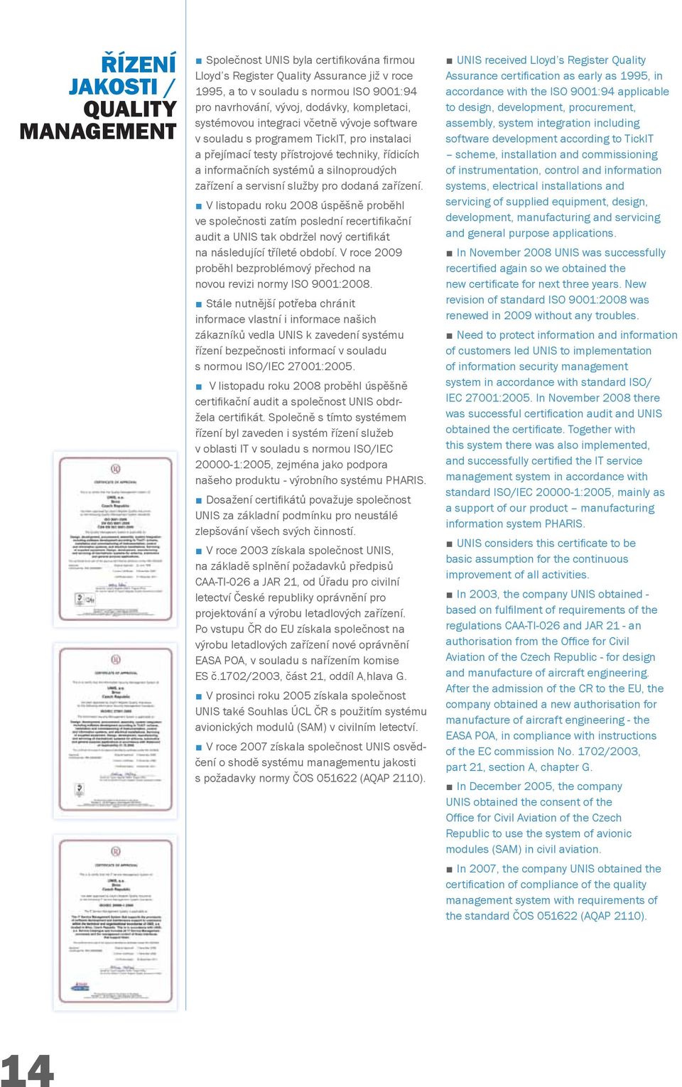 servisní služby pro dodaná zařízení. V listopadu roku 2008 úspěšně proběhl ve společnosti zatím poslední recertifi kační audit a UNIS tak obdržel nový certifi kát na následující tříleté období.