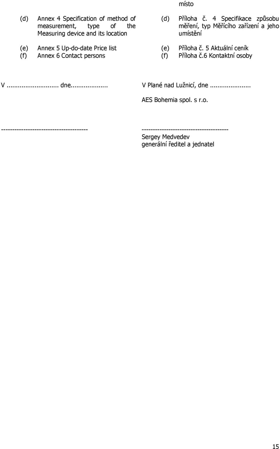 persons (e) (f) Příloha č. 5 Aktuální ceník Příloha č.6 Kontaktní osoby V... dne... V Plané nad Lužnicí, dne... AES Bohemia spol.