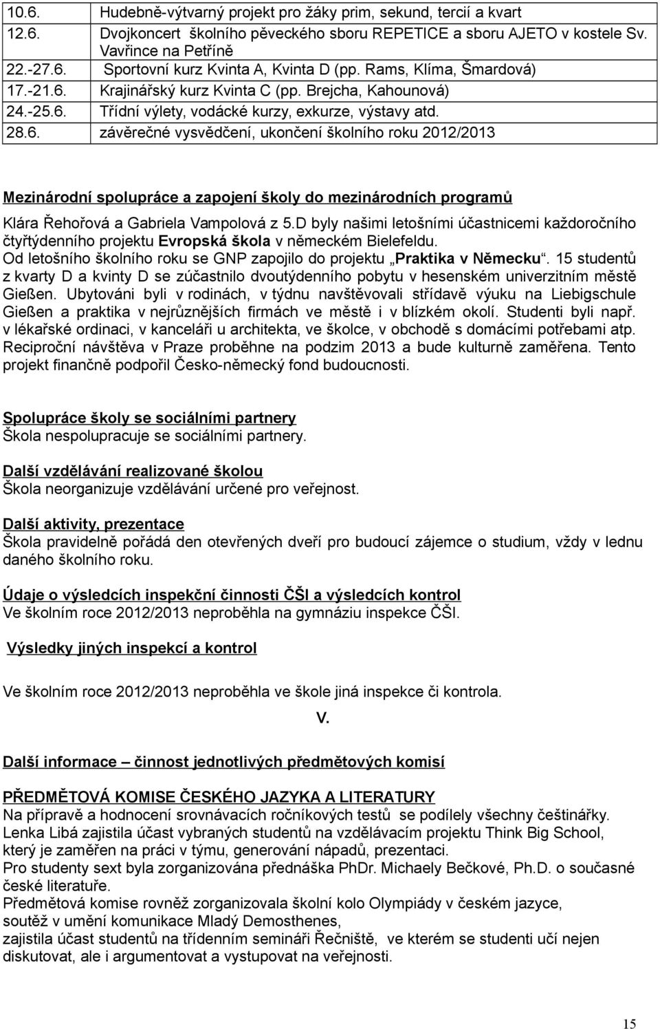 D byly našimi letošními účastnicemi každoročního čtyřtýdenního projektu Evropská škola v německém Bielefeldu. Od letošního školního roku se GNP zapojilo do projektu Praktika v Německu.