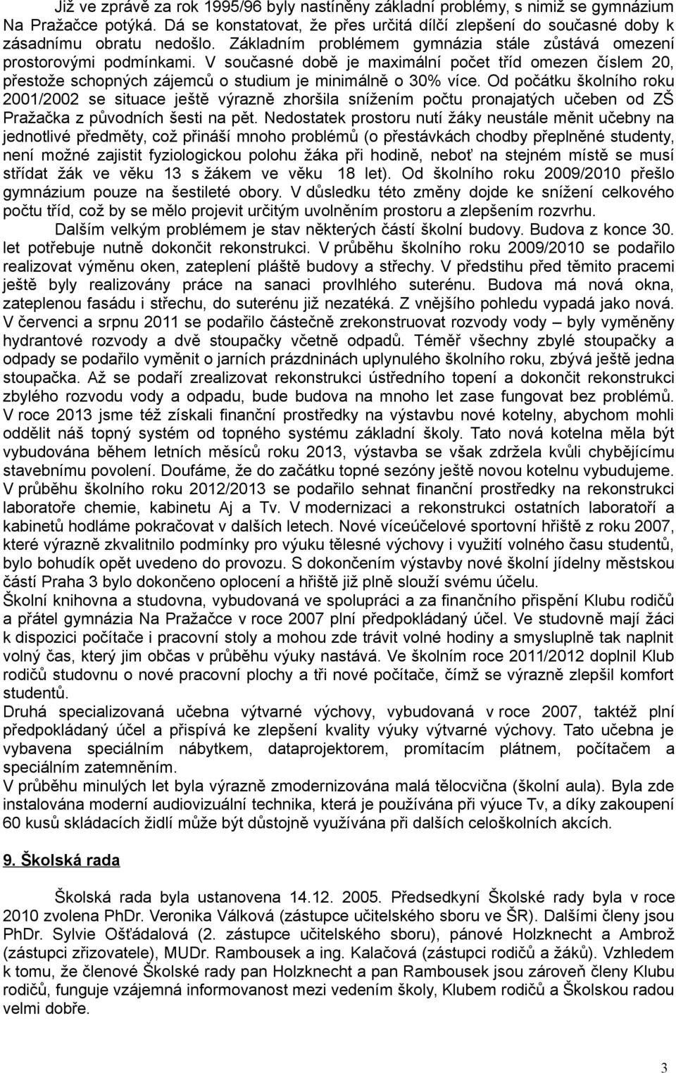 Od počátku školního roku 2001/2002 se situace ještě výrazně zhoršila snížením počtu pronajatých učeben od ZŠ Pražačka z původních šesti na pět.