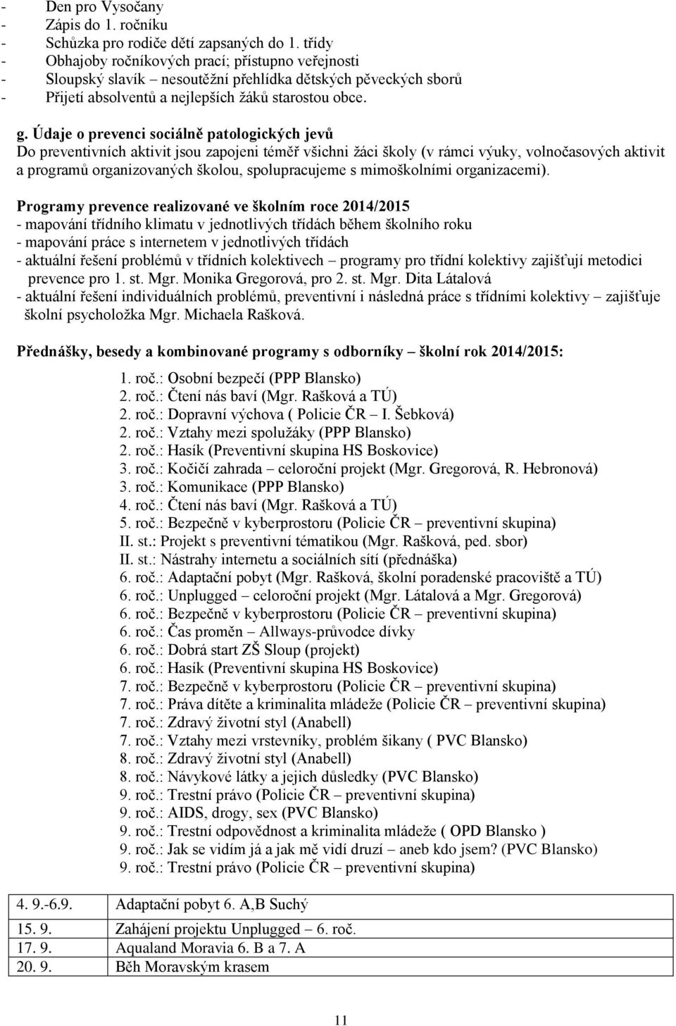 Údaje o prevenci sociálně patologických jevů Do preventivních aktivit jsou zapojeni téměř všichni žáci školy (v rámci výuky, volnočasových aktivit a programů organizovaných školou, spolupracujeme s