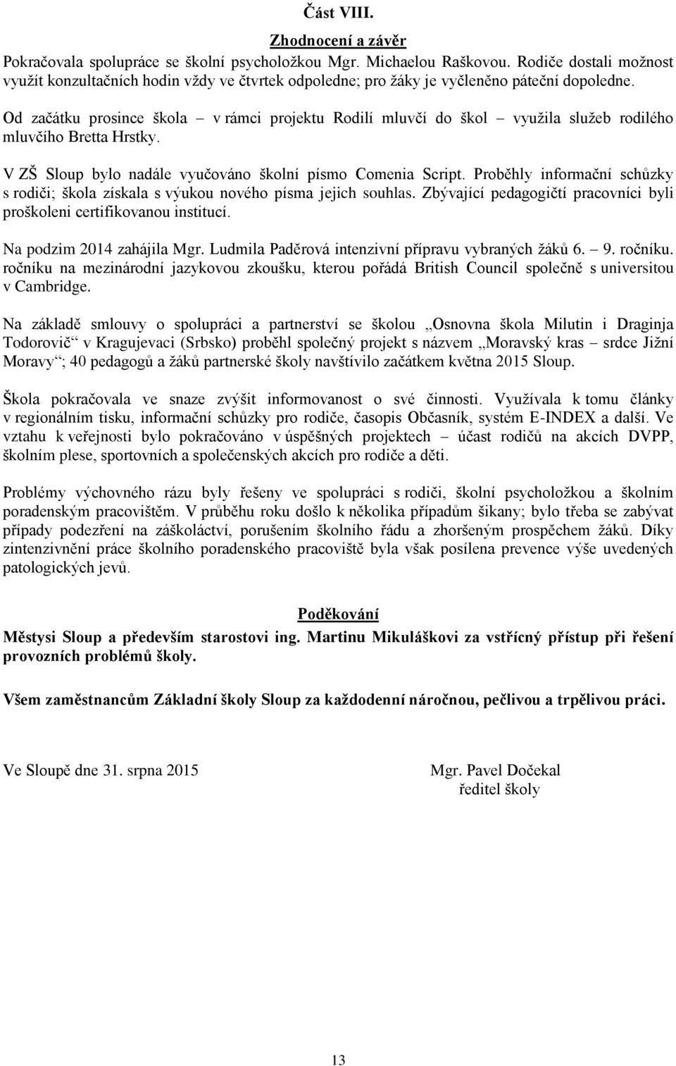 Od začátku prosince škola v rámci projektu Rodilí mluvčí do škol využila služeb rodilého mluvčího Bretta Hrstky. V ZŠ Sloup bylo nadále vyučováno školní písmo Comenia Script.