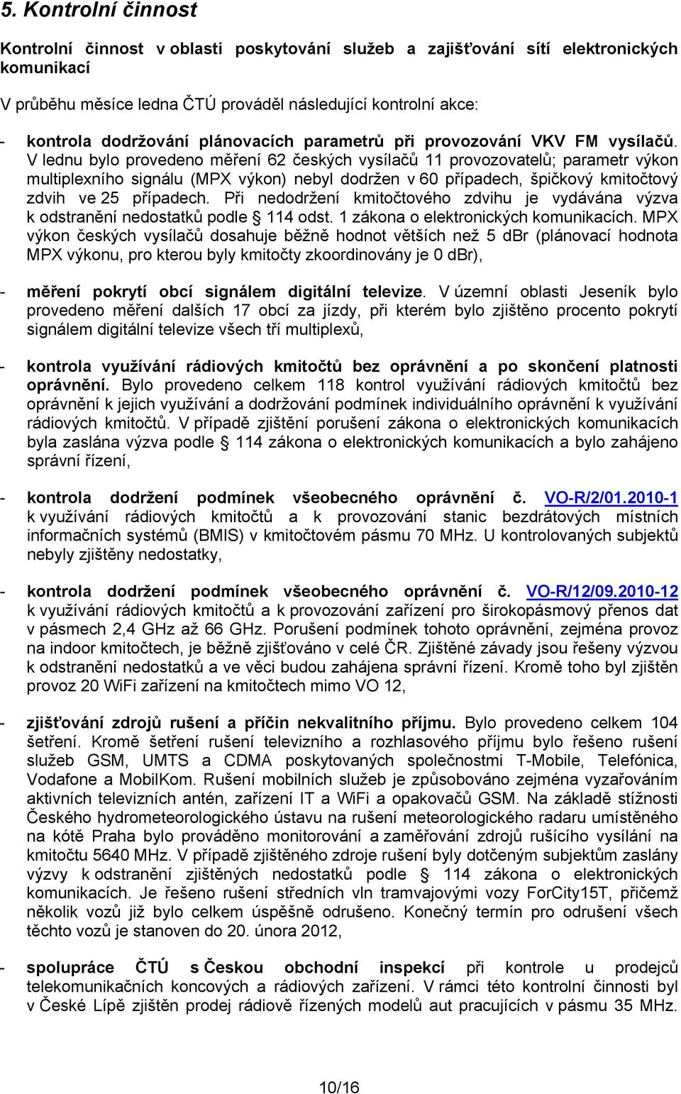 V lednu bylo provedeno měření 62 českých vysílačů 11 provozovatelů; parametr výkon multiplexního signálu (MPX výkon) nebyl dodržen v 60 případech, špičkový kmitočtový zdvih ve 25 případech.