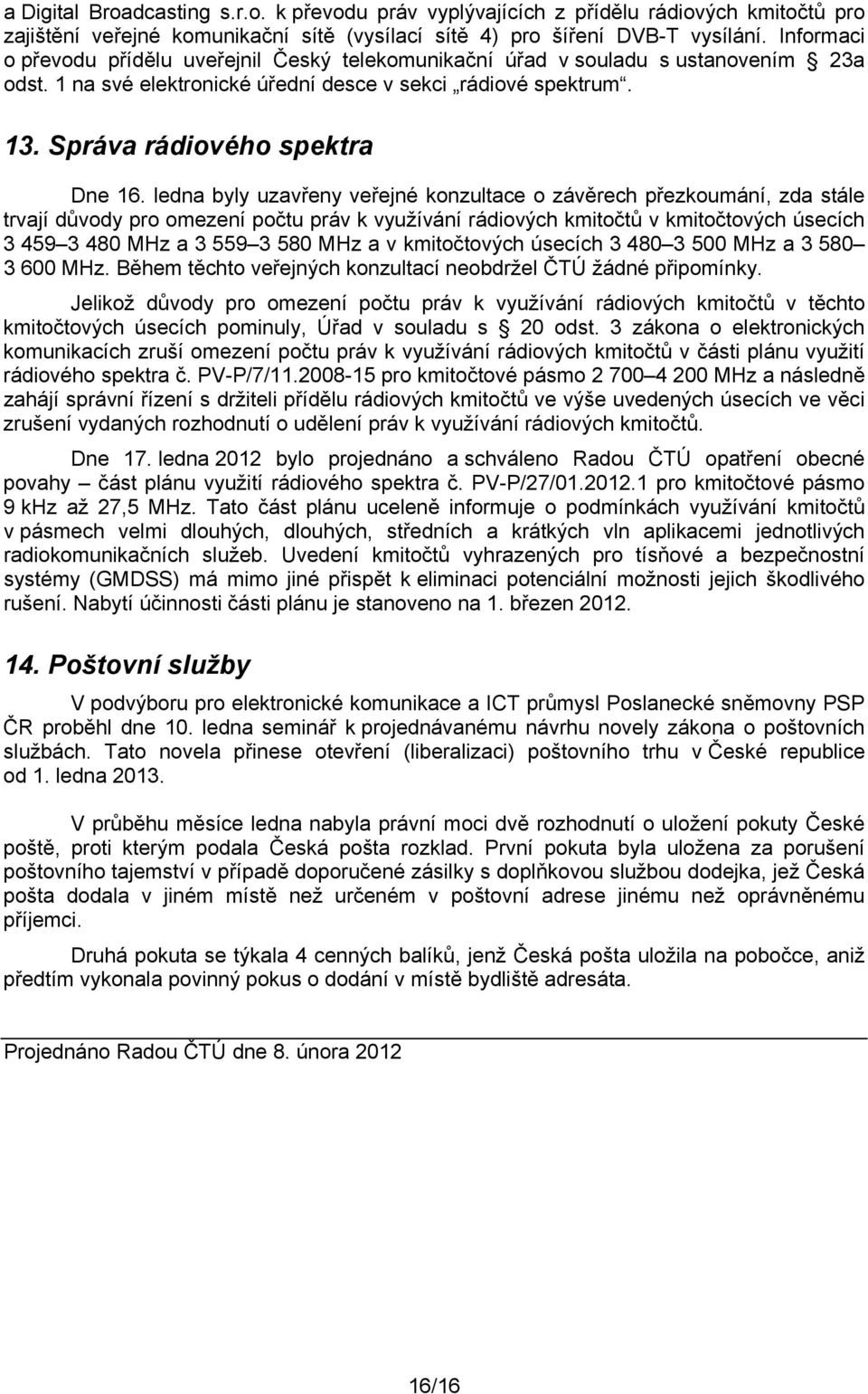 ledna byly uzavřeny veřejné konzultace o závěrech přezkoumání, zda stále trvají důvody pro omezení počtu práv k využívání rádiových kmitočtů v kmitočtových úsecích 3 459 3 480 MHz a 3 559 3 580 MHz a