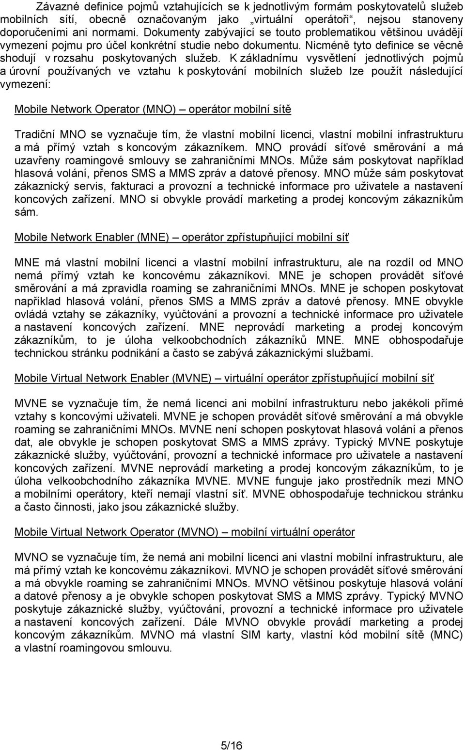 K základnímu vysvětlení jednotlivých pojmů a úrovní používaných ve vztahu k poskytování mobilních služeb lze použít následující vymezení: Mobile Network Operator (MNO) operátor mobilní sítě Tradiční