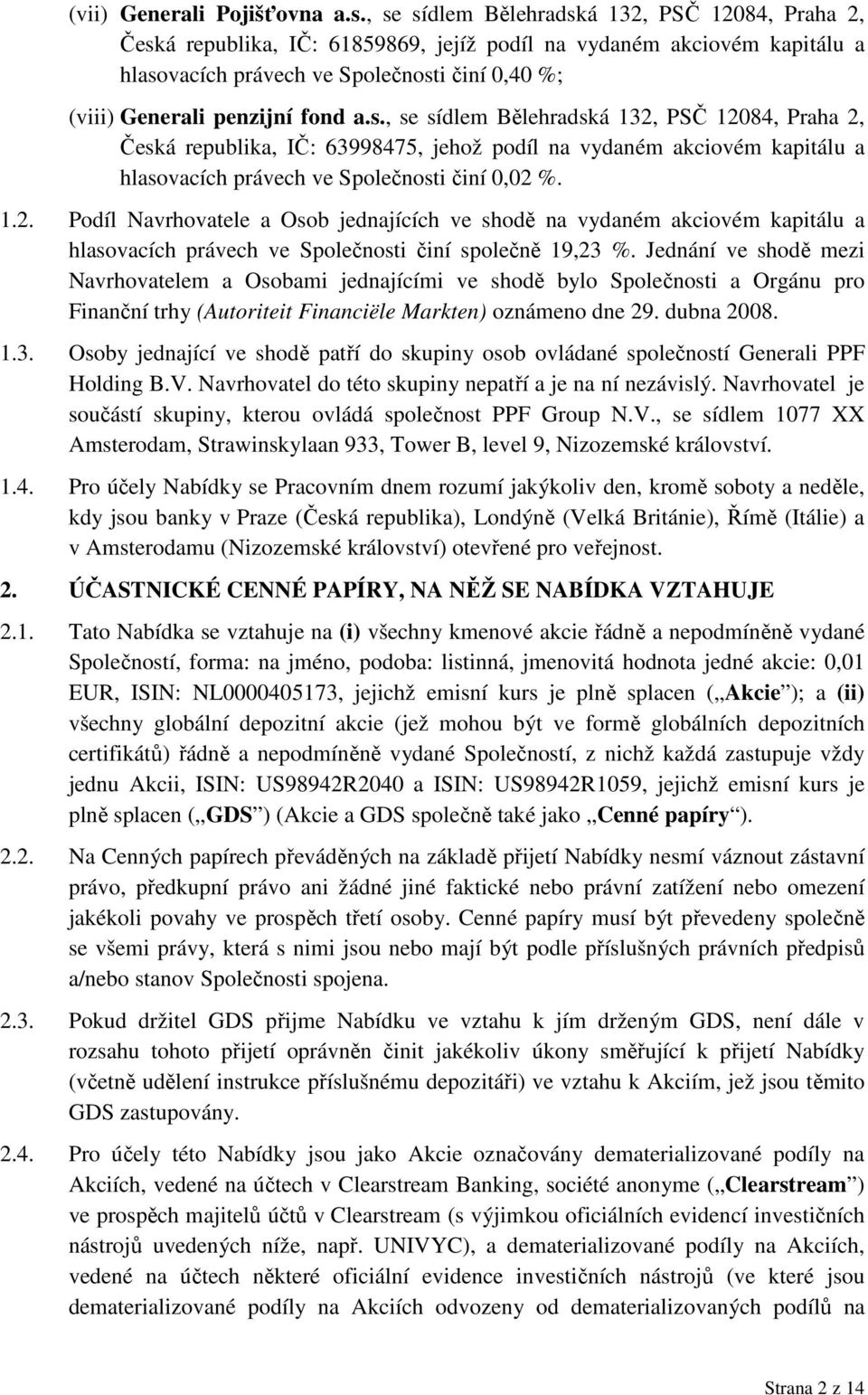 fond a.s., se sídlem Bělehradská 132, PSČ 12084, Praha 2, Česká republika, IČ: 63998475, jehož podíl na vydaném akciovém kapitálu a hlasovacích právech ve Společnosti činí 0,02 %. 1.2. Podíl Navrhovatele a Osob jednajících ve shodě na vydaném akciovém kapitálu a hlasovacích právech ve Společnosti činí společně 19,23 %.