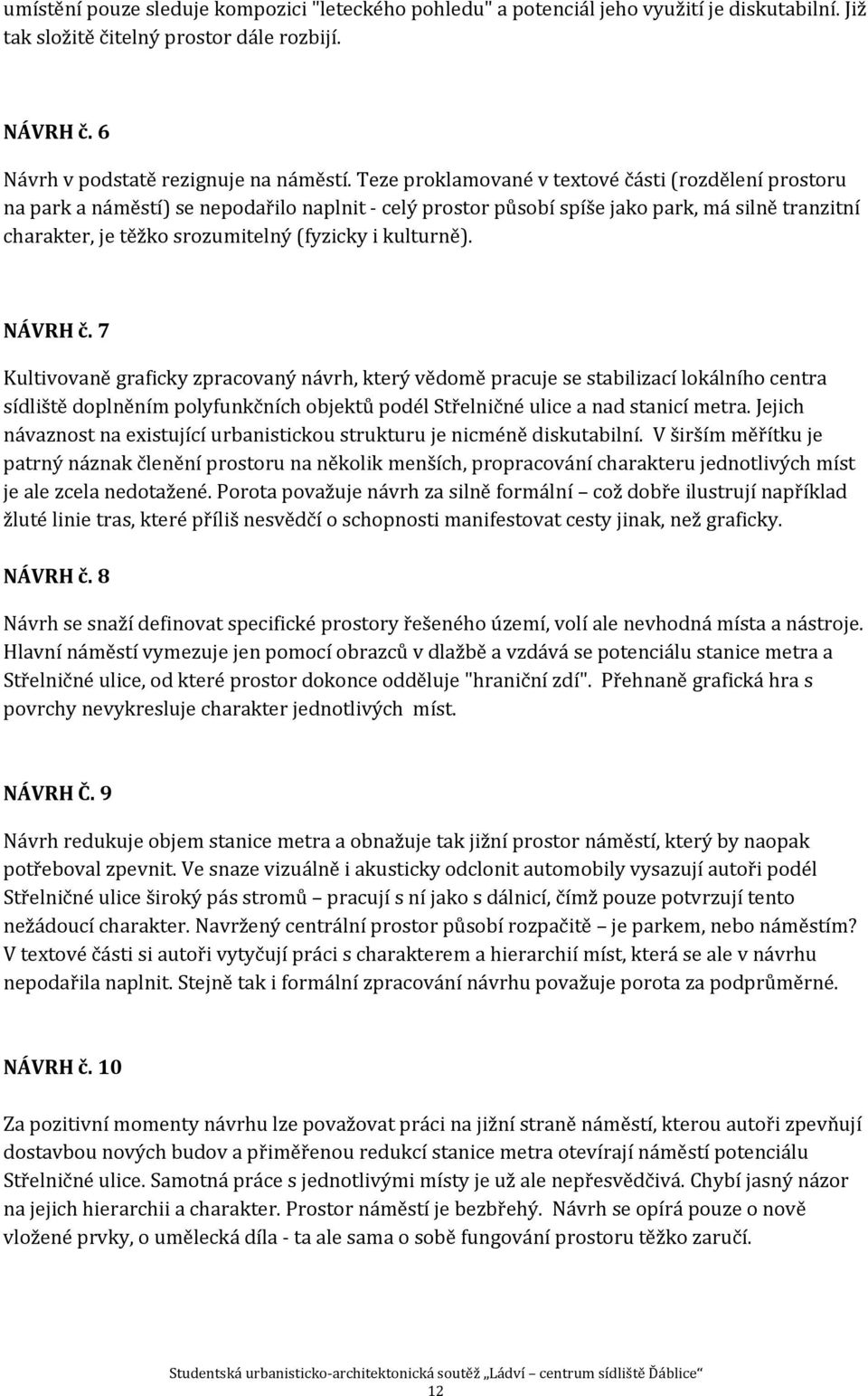 kulturně). NÁVRH č. 7 Kultivovaně graficky zpracovaný návrh, který vědomě pracuje se stabilizací lokálního centra sídliště doplněním polyfunkčních objektů podél Střelničné ulice a nad stanicí metra.