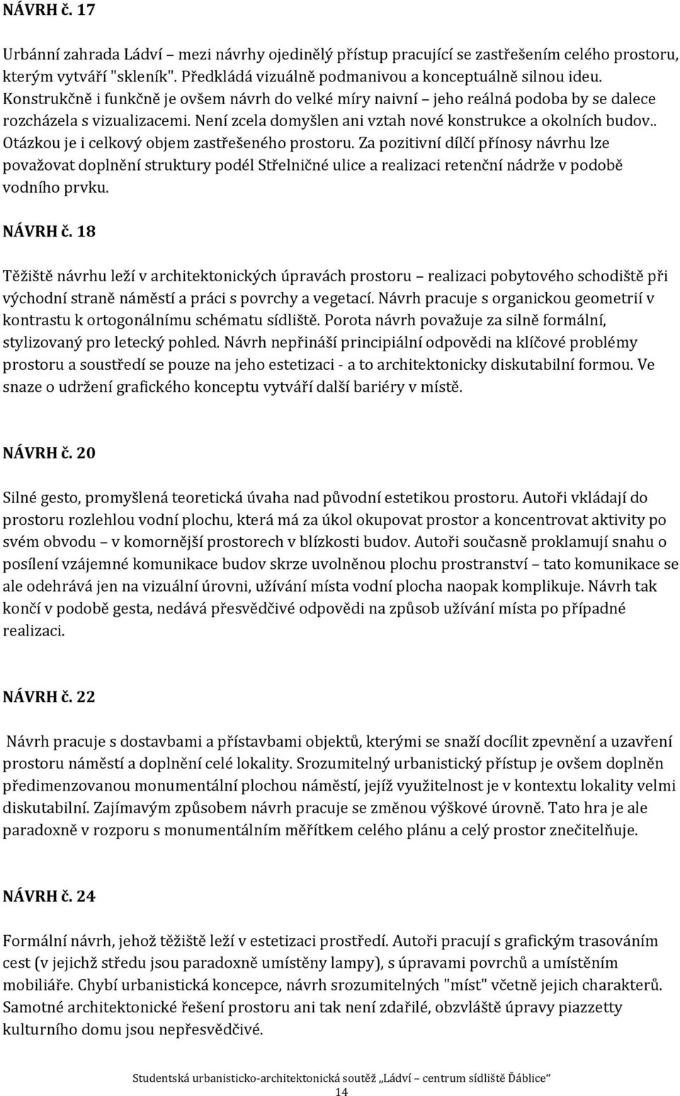 . Otázkou je i celkový objem zastřešeného prostoru. Za pozitivní dílčí přínosy návrhu lze považovat doplnění struktury podél Střelničné ulice a realizaci retenční nádrže v podobě vodního prvku.