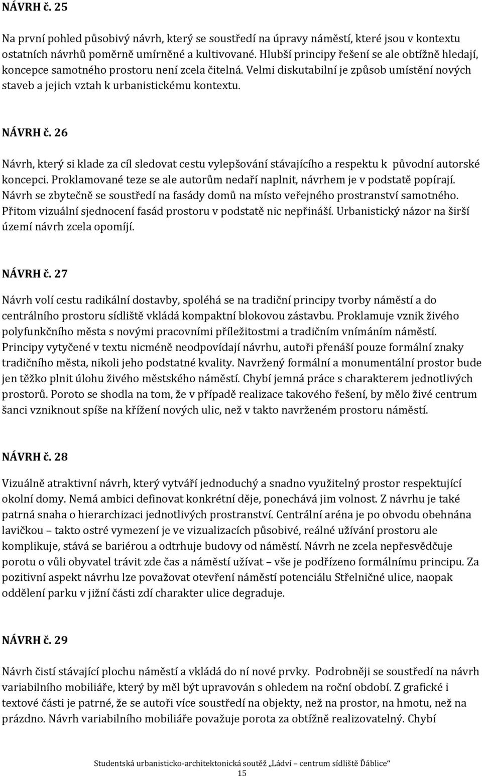 26 Návrh, který si klade za cíl sledovat cestu vylepšování stávajícího a respektu k původní autorské koncepci. Proklamované teze se ale autorům nedaří naplnit, návrhem je v podstatě popírají.