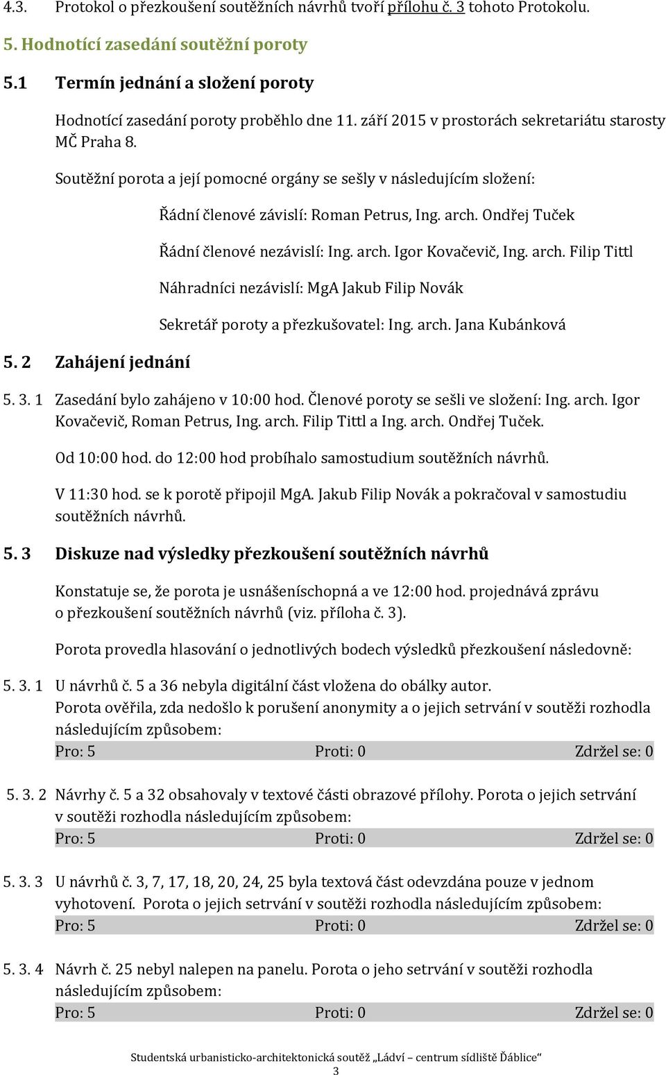 Ondřej Tuček Řádní členové nezávislí: Ing. arch. Igor Kovačevič, Ing. arch. Filip Tittl Náhradníci nezávislí: MgA Jakub Filip Novák Sekretář poroty a přezkušovatel: Ing. arch. Jana Kubánková 5. 3.